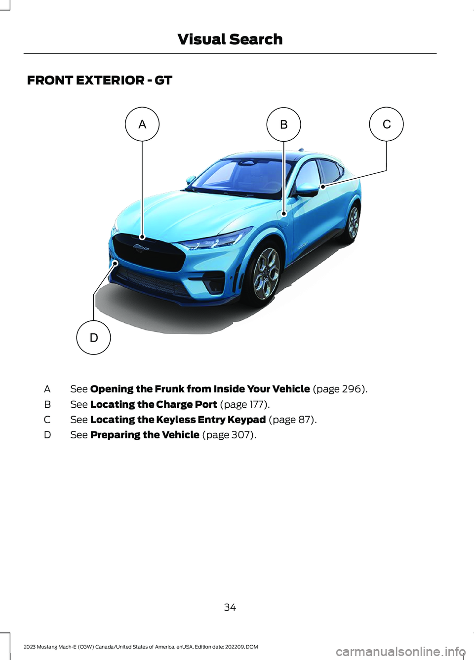 FORD MUSTANG MACH E 2023 Owners Guide FRONT EXTERIOR - GT
See Opening the Frunk from Inside Your Vehicle (page 296).A
See Locating the Charge Port (page 177).B
See Locating the Keyless Entry Keypad (page 87).C
See Preparing the Vehicle (p