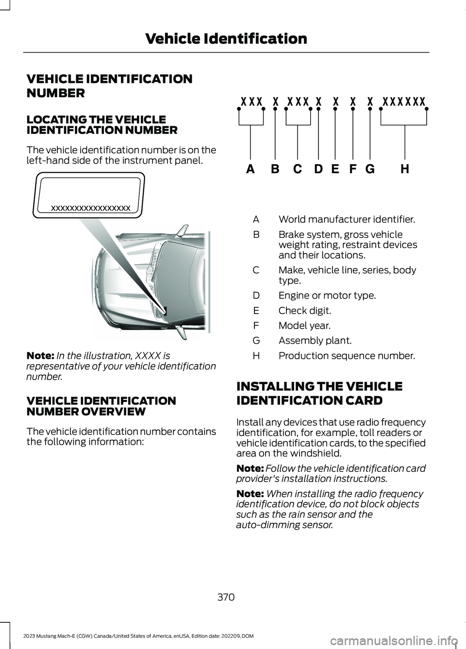 FORD MUSTANG MACH E 2023 Owners Manual VEHICLE IDENTIFICATION
NUMBER
LOCATING THE VEHICLEIDENTIFICATION NUMBER
The vehicle identification number is on theleft-hand side of the instrument panel.
Note:In the illustration, XXXX isrepresentati FORD MUSTANG MACH E 2023 Owners Manual VEHICLE IDENTIFICATION
NUMBER
LOCATING THE VEHICLEIDENTIFICATION NUMBER
The vehicle identification number is on theleft-hand side of the instrument panel.
Note:In the illustration, XXXX isrepresentati