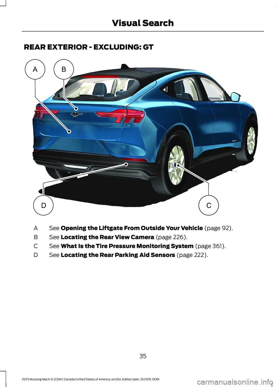 FORD MUSTANG MACH E 2023 Owners Manual REAR EXTERIOR - EXCLUDING: GT
See Opening the Liftgate From Outside Your Vehicle (page 92).A
See Locating the Rear View Camera (page 226).B
See What Is the Tire Pressure Monitoring System (page 361).C FORD MUSTANG MACH E 2023 Owners Manual REAR EXTERIOR - EXCLUDING: GT
See Opening the Liftgate From Outside Your Vehicle (page 92).A
See Locating the Rear View Camera (page 226).B
See What Is the Tire Pressure Monitoring System (page 361).C