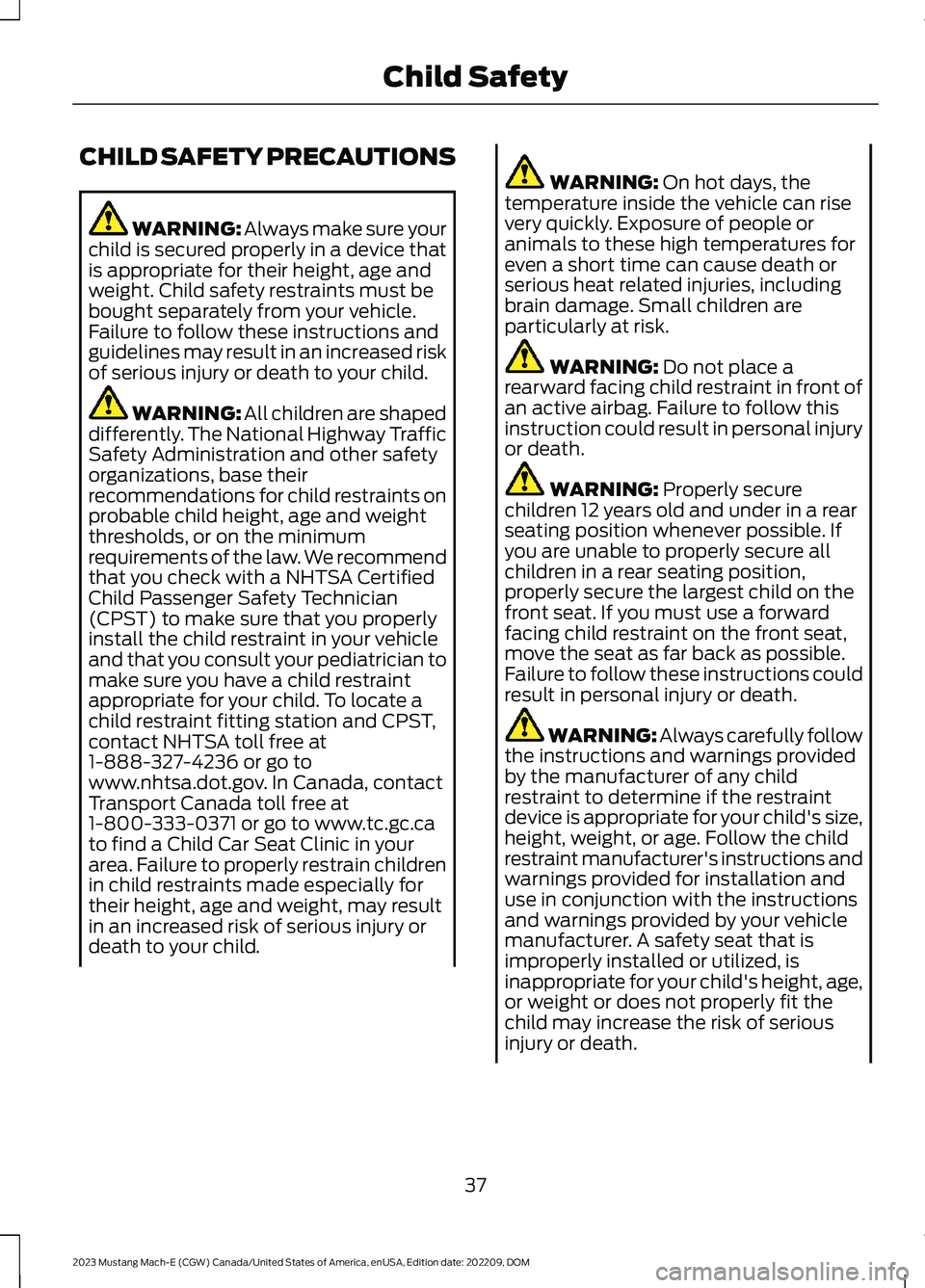 FORD MUSTANG MACH E 2023 Service Manual CHILD SAFETY PRECAUTIONS
WARNING: Always make sure yourchild is secured properly in a device thatis appropriate for their height, age andweight. Child safety restraints must bebought separately from y FORD MUSTANG MACH E 2023 Service Manual CHILD SAFETY PRECAUTIONS
WARNING: Always make sure yourchild is secured properly in a device thatis appropriate for their height, age andweight. Child safety restraints must bebought separately from y