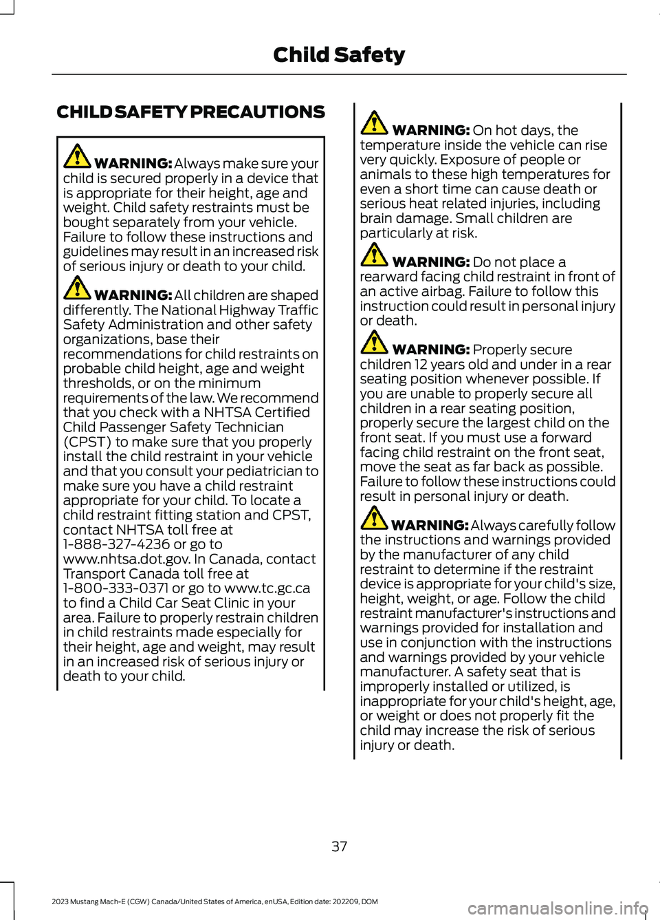 FORD MUSTANG MACH E 2023  Owners Manual CHILD SAFETY PRECAUTIONS
WARNING: Always make sure yourchild is secured properly in a device thatis appropriate for their height, age andweight. Child safety restraints must bebought separately from y