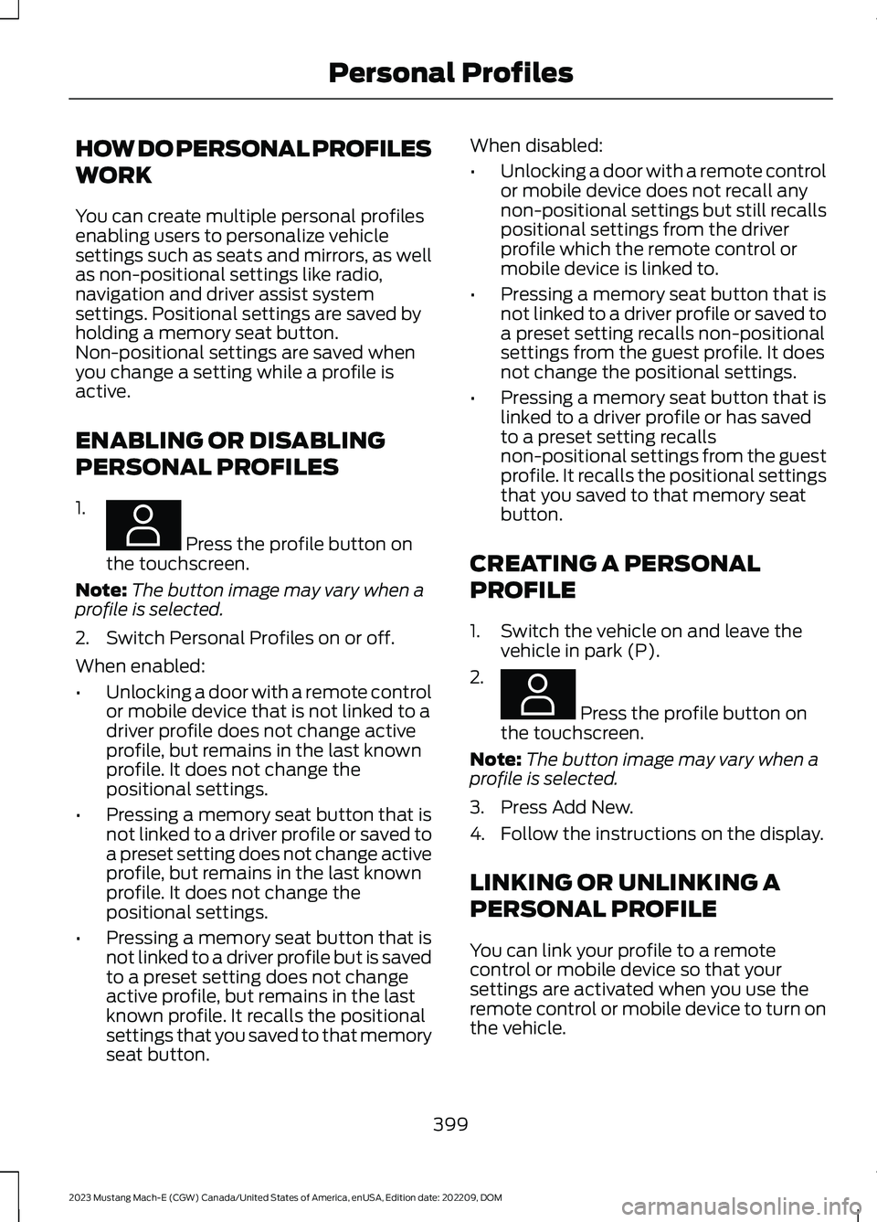 FORD MUSTANG MACH E 2023 Owners Manual HOW DO PERSONAL PROFILES
WORK
You can create multiple personal profilesenabling users to personalize vehiclesettings such as seats and mirrors, as wellas non-positional settings like radio,navigation FORD MUSTANG MACH E 2023 Owners Manual HOW DO PERSONAL PROFILES
WORK
You can create multiple personal profilesenabling users to personalize vehiclesettings such as seats and mirrors, as wellas non-positional settings like radio,navigation