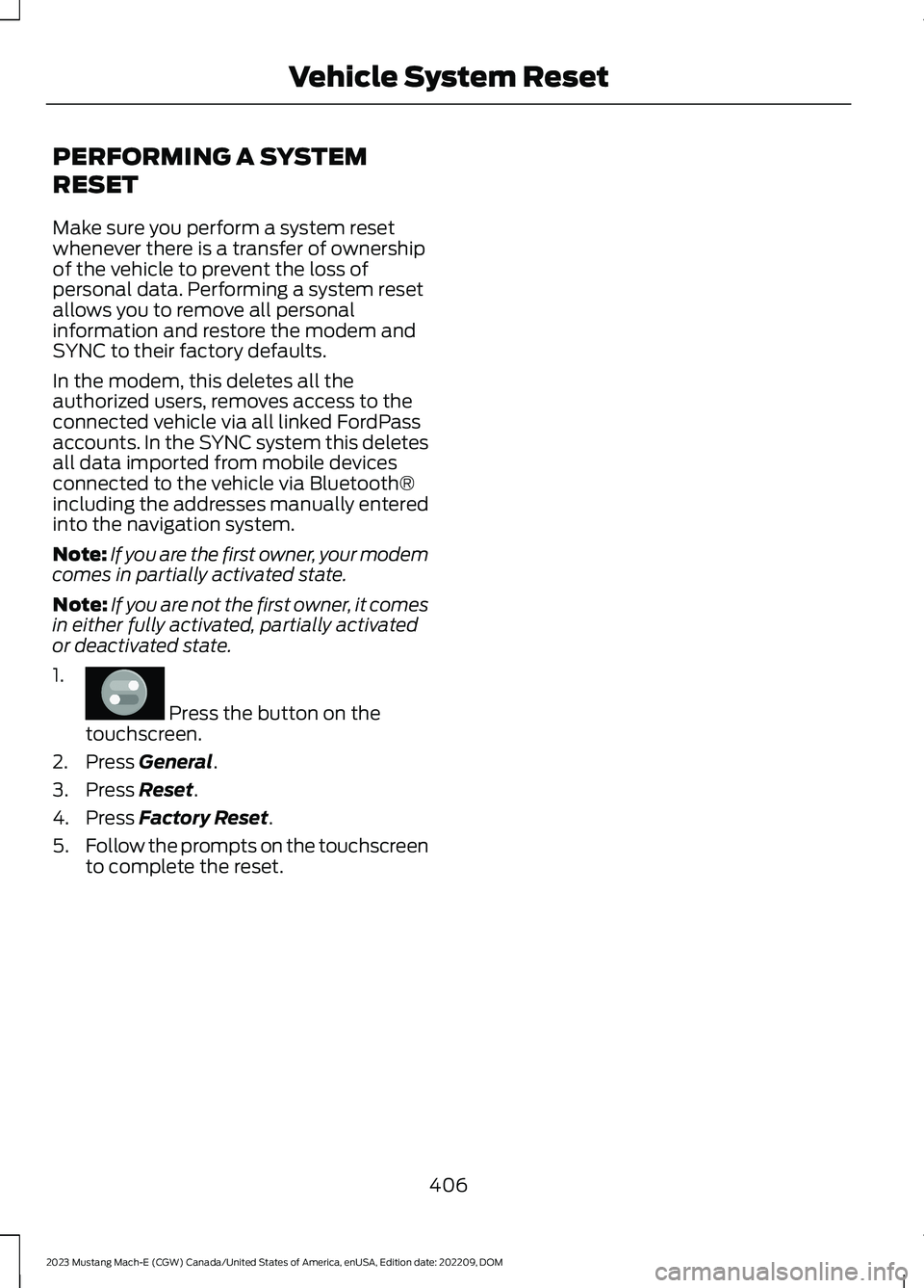 FORD MUSTANG MACH E 2023 User Guide PERFORMING A SYSTEM
RESET
Make sure you perform a system resetwhenever there is a transfer of ownershipof the vehicle to prevent the loss ofpersonal data. Performing a system resetallows you to remove FORD MUSTANG MACH E 2023 User Guide PERFORMING A SYSTEM
RESET
Make sure you perform a system resetwhenever there is a transfer of ownershipof the vehicle to prevent the loss ofpersonal data. Performing a system resetallows you to remove