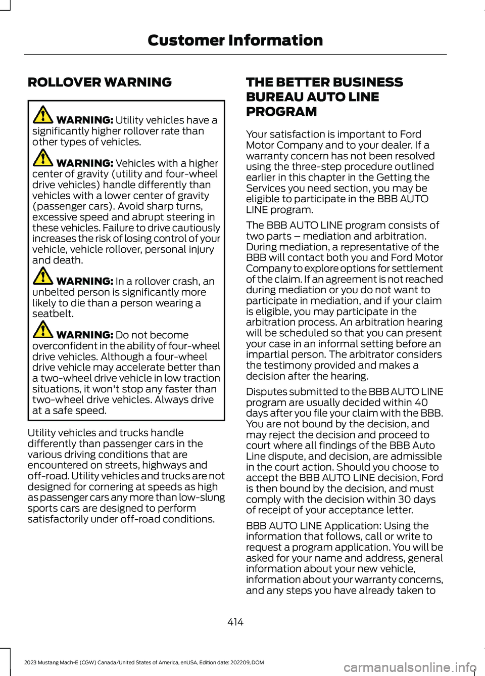 FORD MUSTANG MACH E 2023 Owners Manual ROLLOVER WARNING
WARNING: Utility vehicles have asignificantly higher rollover rate thanother types of vehicles.
WARNING: Vehicles with a highercenter of gravity (utility and four-wheeldrive vehicles) FORD MUSTANG MACH E 2023 Owners Manual ROLLOVER WARNING
WARNING: Utility vehicles have asignificantly higher rollover rate thanother types of vehicles.
WARNING: Vehicles with a highercenter of gravity (utility and four-wheeldrive vehicles)