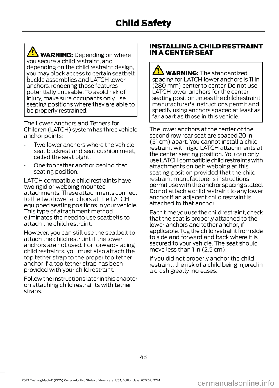 FORD MUSTANG MACH E 2023 Service Manual WARNING: Depending on whereyou secure a child restraint, anddepending on the child restraint design,you may block access to certain seatbeltbuckle assemblies and LATCH loweranchors, rendering those fe FORD MUSTANG MACH E 2023 Service Manual WARNING: Depending on whereyou secure a child restraint, anddepending on the child restraint design,you may block access to certain seatbeltbuckle assemblies and LATCH loweranchors, rendering those fe