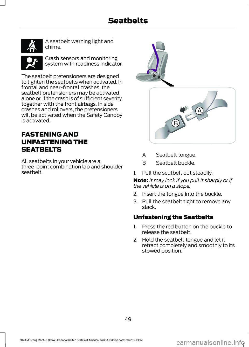 FORD MUSTANG MACH E 2023 Owners Manual A seatbelt warning light andchime.
Crash sensors and monitoringsystem with readiness indicator.
The seatbelt pretensioners are designedto tighten the seatbelts when activated. Infrontal and near-front FORD MUSTANG MACH E 2023 Owners Manual A seatbelt warning light andchime.
Crash sensors and monitoringsystem with readiness indicator.
The seatbelt pretensioners are designedto tighten the seatbelts when activated. Infrontal and near-front