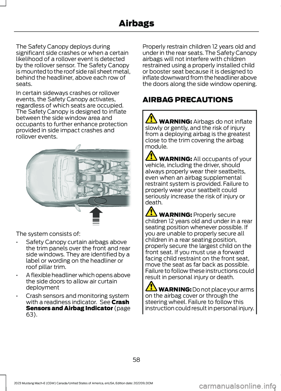 FORD MUSTANG MACH E 2023  Owners Manual The Safety Canopy deploys duringsignificant side crashes or when a certainlikelihood of a rollover event is detectedby the rollover sensor. The Safety Canopyis mounted to the roof side rail sheet meta