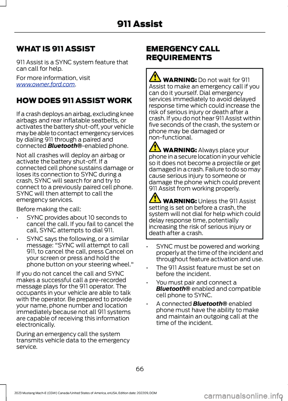 FORD MUSTANG MACH E 2023 Repair Manual WHAT IS 911 ASSIST
911 Assist is a SYNC system feature thatcan call for help.
For more information, visitwww.owner.ford.com.
HOW DOES 911 ASSIST WORK
If a crash deploys an airbag, excluding kneeairbag FORD MUSTANG MACH E 2023 Repair Manual WHAT IS 911 ASSIST
911 Assist is a SYNC system feature thatcan call for help.
For more information, visitwww.owner.ford.com.
HOW DOES 911 ASSIST WORK
If a crash deploys an airbag, excluding kneeairbag
