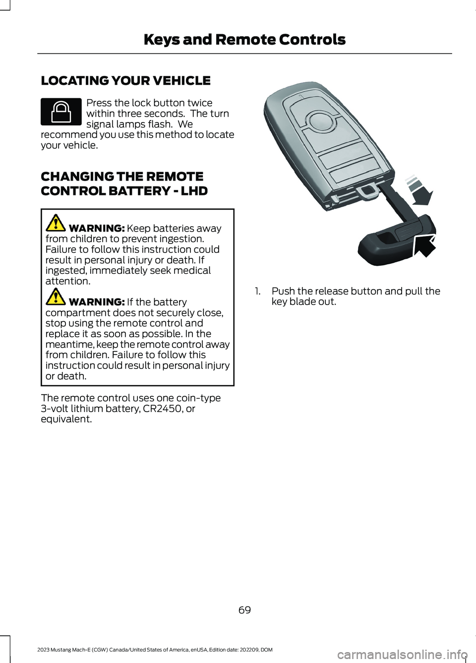 FORD MUSTANG MACH E 2023 Owners Manual LOCATING YOUR VEHICLE
Press the lock button twicewithin three seconds. The turnsignal lamps flash. Werecommend you use this method to locateyour vehicle.
CHANGING THE REMOTE
CONTROL BATTERY - LHD
WA FORD MUSTANG MACH E 2023 Owners Manual LOCATING YOUR VEHICLE
Press the lock button twicewithin three seconds. The turnsignal lamps flash. Werecommend you use this method to locateyour vehicle.
CHANGING THE REMOTE
CONTROL BATTERY - LHD
WA