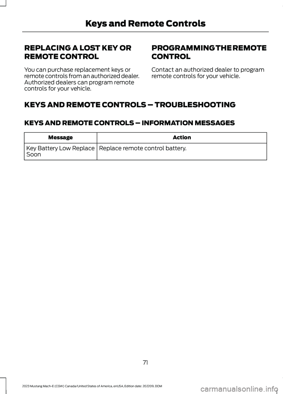 FORD MUSTANG MACH E 2023 Owners Manual REPLACING A LOST KEY OR
REMOTE CONTROL
You can purchase replacement keys orremote controls from an authorized dealer.Authorized dealers can program remotecontrols for your vehicle.
PROGRAMMING THE REM FORD MUSTANG MACH E 2023 Owners Manual REPLACING A LOST KEY OR
REMOTE CONTROL
You can purchase replacement keys orremote controls from an authorized dealer.Authorized dealers can program remotecontrols for your vehicle.
PROGRAMMING THE REM