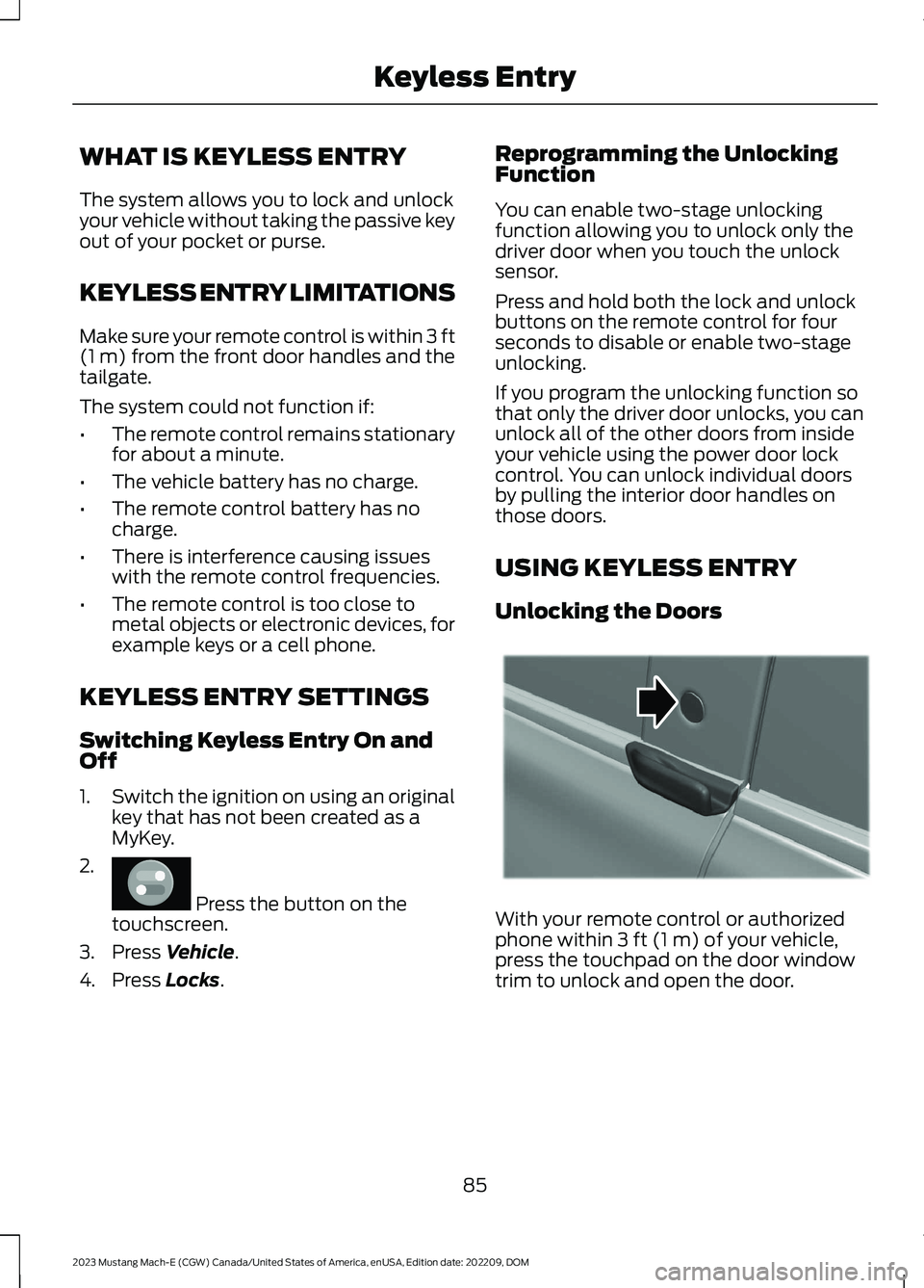 FORD MUSTANG MACH E 2023 Manual Online WHAT IS KEYLESS ENTRY
The system allows you to lock and unlockyour vehicle without taking the passive keyout of your pocket or purse.
KEYLESS ENTRY LIMITATIONS
Make sure your remote control is within FORD MUSTANG MACH E 2023 Manual Online WHAT IS KEYLESS ENTRY
The system allows you to lock and unlockyour vehicle without taking the passive keyout of your pocket or purse.
KEYLESS ENTRY LIMITATIONS
Make sure your remote control is within