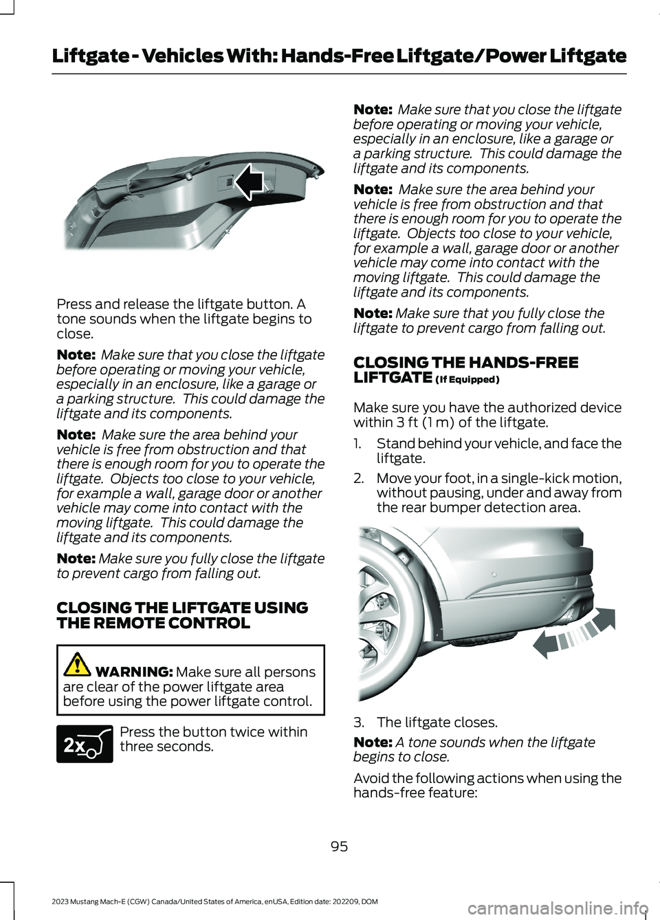 FORD MUSTANG MACH E 2023 Owners Manual Press and release the liftgate button. Atone sounds when the liftgate begins toclose.
Note: Make sure that you close the liftgatebefore operating or moving your vehicle,especially in an enclosure, lik FORD MUSTANG MACH E 2023 Owners Manual Press and release the liftgate button. Atone sounds when the liftgate begins toclose.
Note: Make sure that you close the liftgatebefore operating or moving your vehicle,especially in an enclosure, lik