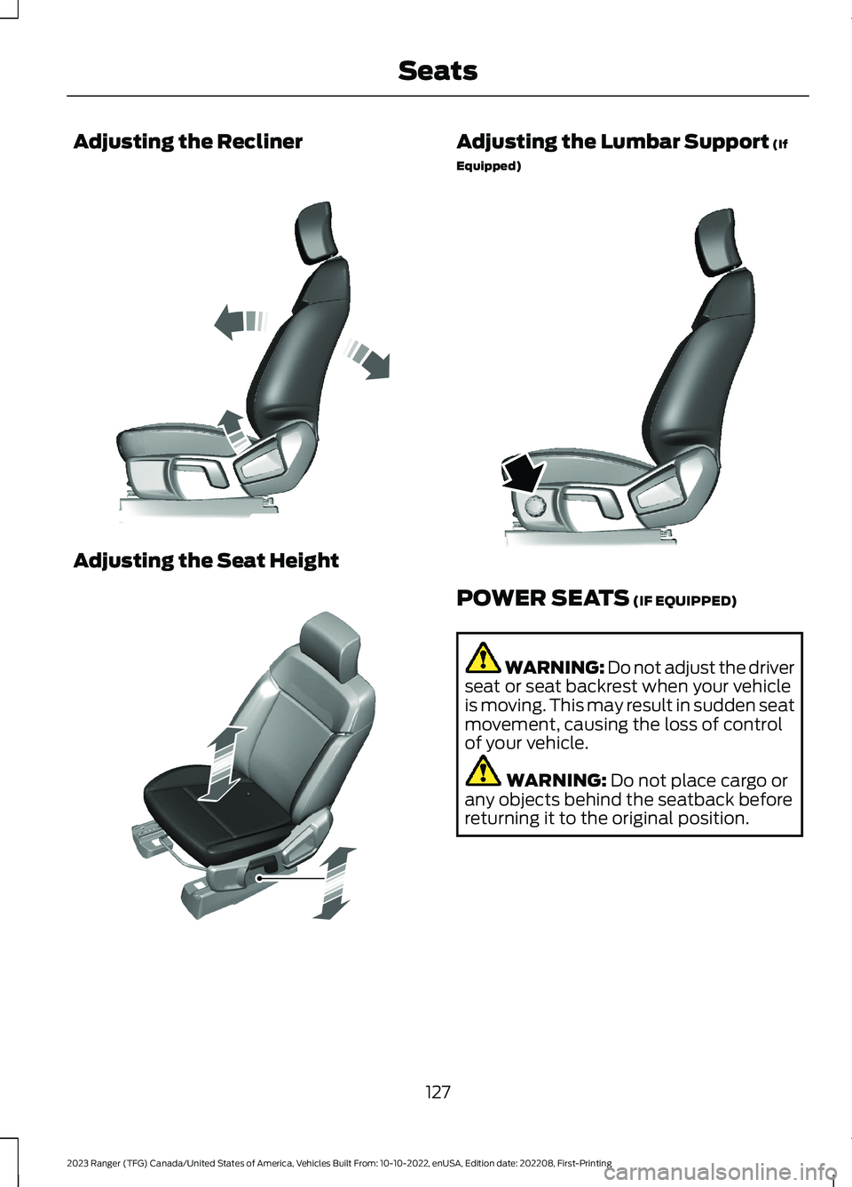 FORD RANGER 2023 Owners Manual Adjusting the Recliner
Adjusting the Seat Height
Adjusting the Lumbar Support (If
Equipped)
POWER SEATS (IF EQUIPPED)
WARNING: Do not adjust the driverseat or seat backrest when your vehicleis moving. FORD RANGER 2023 Owners Manual Adjusting the Recliner
Adjusting the Seat Height
Adjusting the Lumbar Support (If
Equipped)
POWER SEATS (IF EQUIPPED)
WARNING: Do not adjust the driverseat or seat backrest when your vehicleis moving.