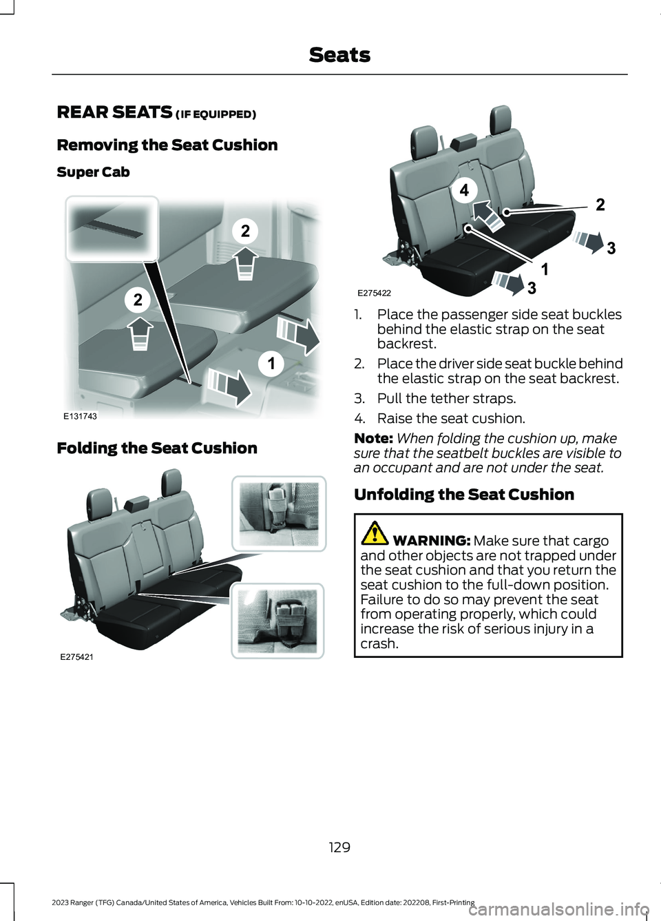 FORD RANGER 2023 Owners Manual REAR SEATS (IF EQUIPPED)
Removing the Seat Cushion
Super Cab
Folding the Seat Cushion
1.Place the passenger side seat bucklesbehind the elastic strap on the seatbackrest.
2.Place the driver side seat FORD RANGER 2023 Owners Manual REAR SEATS (IF EQUIPPED)
Removing the Seat Cushion
Super Cab
Folding the Seat Cushion
1.Place the passenger side seat bucklesbehind the elastic strap on the seatbackrest.
2.Place the driver side seat