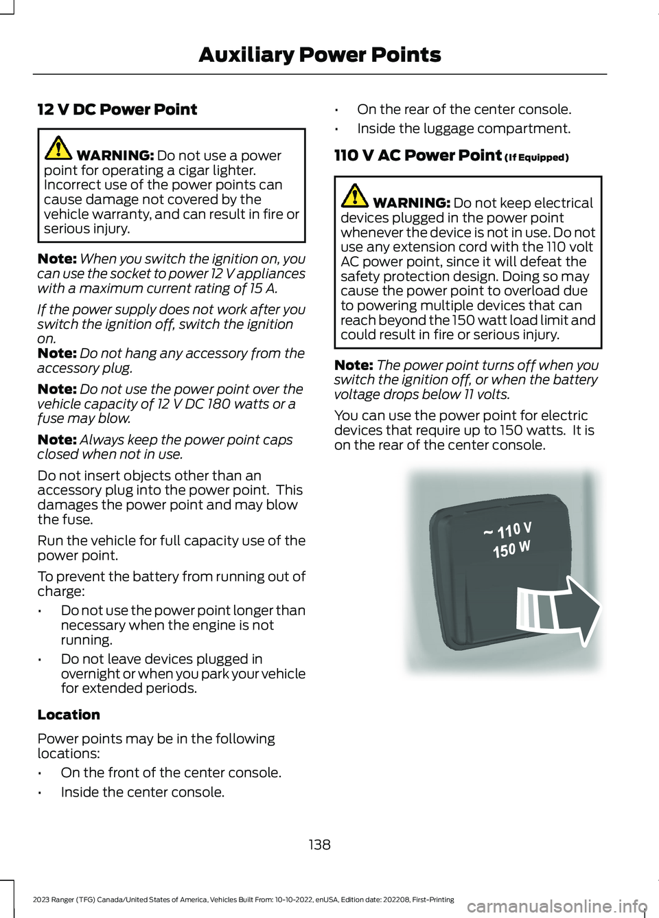 FORD RANGER 2023 Owners Manual 12 V DC Power Point
WARNING: Do not use a powerpoint for operating a cigar lighter.Incorrect use of the power points cancause damage not covered by thevehicle warranty, and can result in fire orseriou FORD RANGER 2023 Owners Manual 12 V DC Power Point
WARNING: Do not use a powerpoint for operating a cigar lighter.Incorrect use of the power points cancause damage not covered by thevehicle warranty, and can result in fire orseriou