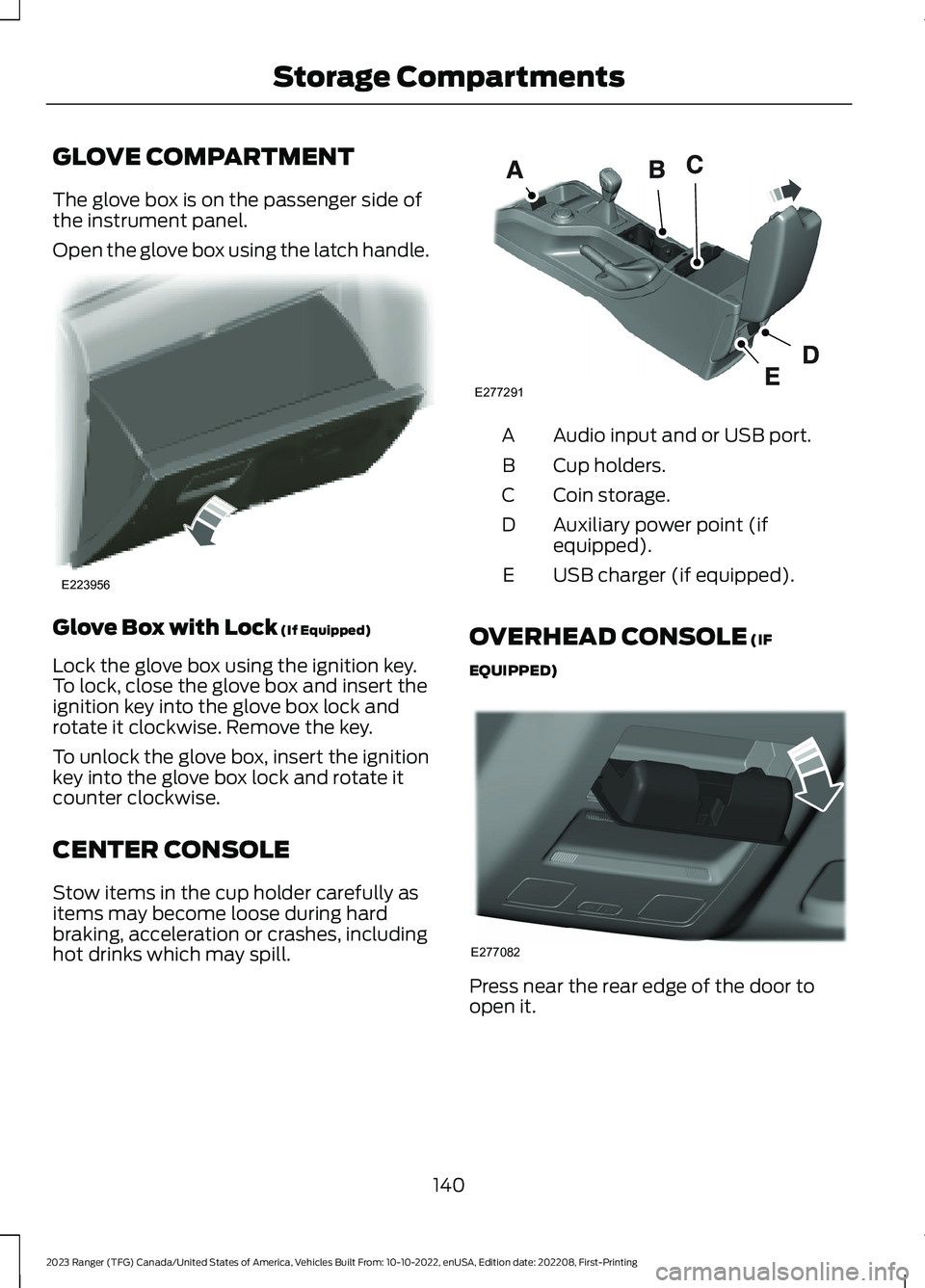 FORD RANGER 2023 Owners Manual GLOVE COMPARTMENT
The glove box is on the passenger side ofthe instrument panel.
Open the glove box using the latch handle.
Glove Box with Lock (If Equipped)
Lock the glove box using the ignition key. FORD RANGER 2023 Owners Manual GLOVE COMPARTMENT
The glove box is on the passenger side ofthe instrument panel.
Open the glove box using the latch handle.
Glove Box with Lock (If Equipped)
Lock the glove box using the ignition key.