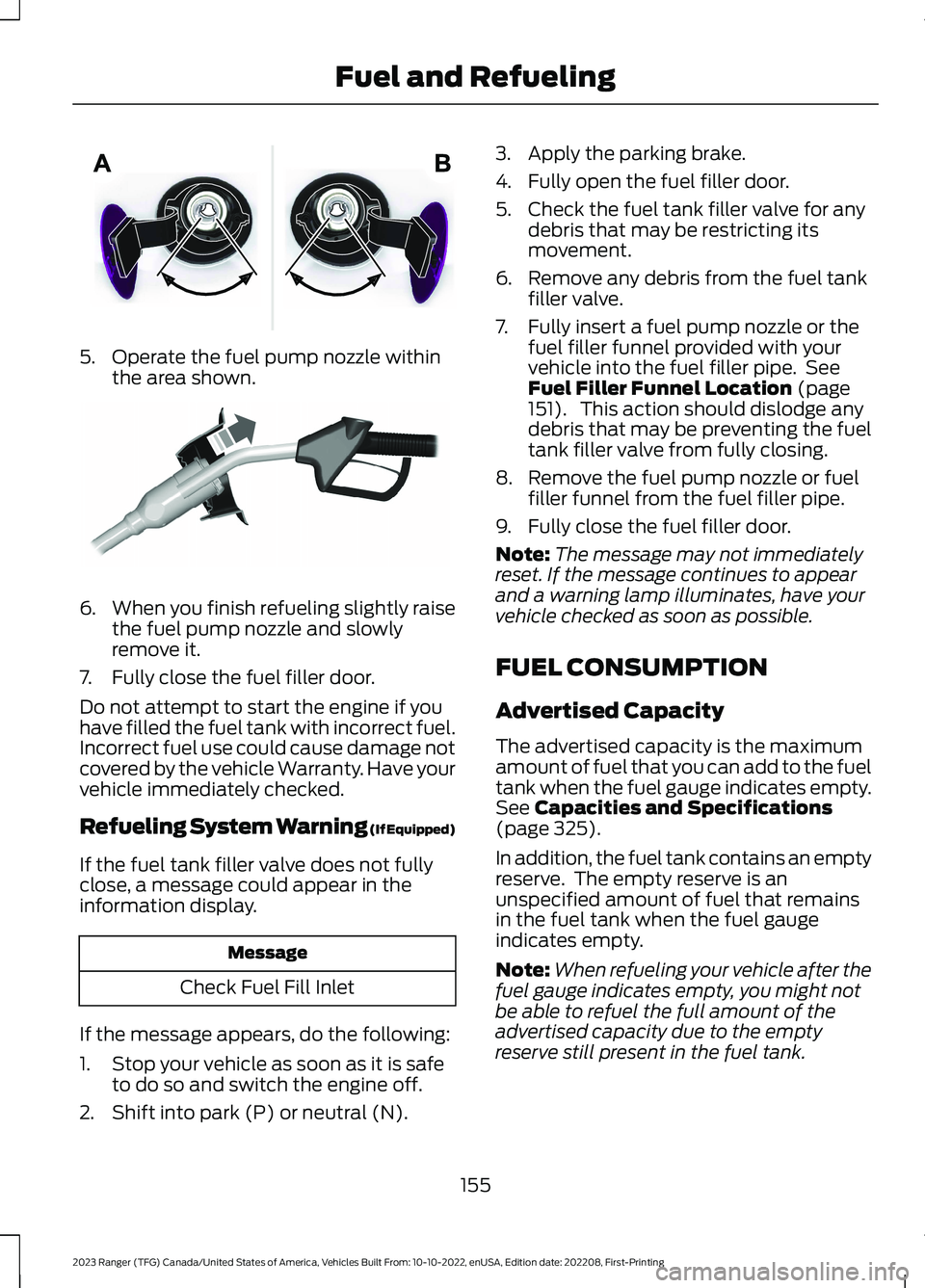FORD RANGER 2023 Owners Manual 5.Operate the fuel pump nozzle withinthe area shown.
6.When you finish refueling slightly raisethe fuel pump nozzle and slowlyremove it.
7.Fully close the fuel filler door.
Do not attempt to start the FORD RANGER 2023 Owners Manual 5.Operate the fuel pump nozzle withinthe area shown.
6.When you finish refueling slightly raisethe fuel pump nozzle and slowlyremove it.
7.Fully close the fuel filler door.
Do not attempt to start the