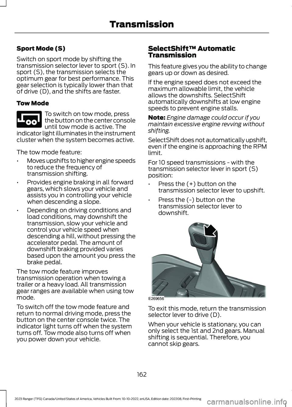 FORD RANGER 2023 Owners Manual Sport Mode (S)
Switch on sport mode by shifting thetransmission selector lever to sport (S). Insport (S), the transmission selects theoptimum gear for best performance. Thisgear selection is typically FORD RANGER 2023 Owners Manual Sport Mode (S)
Switch on sport mode by shifting thetransmission selector lever to sport (S). Insport (S), the transmission selects theoptimum gear for best performance. Thisgear selection is typically