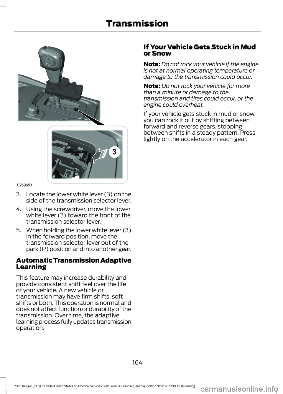 FORD RANGER 2023 Owners Manual 3.Locate the lower white lever (3) on theside of the transmission selector lever.
4.Using the screwdriver, move the lowerwhite lever (3) toward the front of thetransmission selector lever.
5.When hold FORD RANGER 2023 Owners Manual 3.Locate the lower white lever (3) on theside of the transmission selector lever.
4.Using the screwdriver, move the lowerwhite lever (3) toward the front of thetransmission selector lever.
5.When hold
