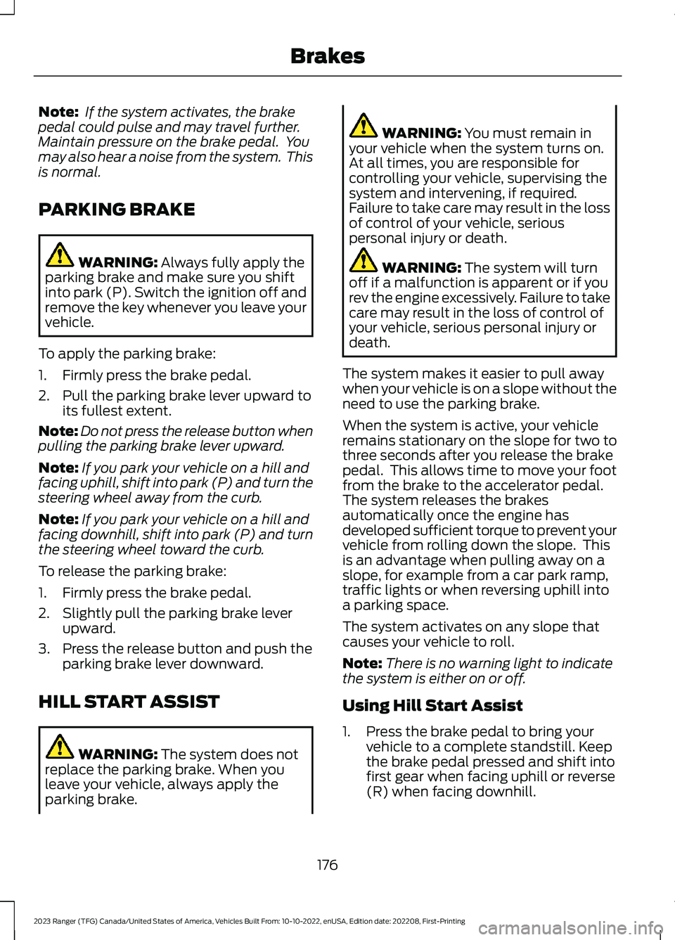 FORD RANGER 2023 Owners Manual Note: If the system activates, the brakepedal could pulse and may travel further.Maintain pressure on the brake pedal. Youmay also hear a noise from the system. Thisis normal.
PARKING BRAKE
WARNING: FORD RANGER 2023 Owners Manual Note: If the system activates, the brakepedal could pulse and may travel further.Maintain pressure on the brake pedal. Youmay also hear a noise from the system. Thisis normal.
PARKING BRAKE
WARNING:
