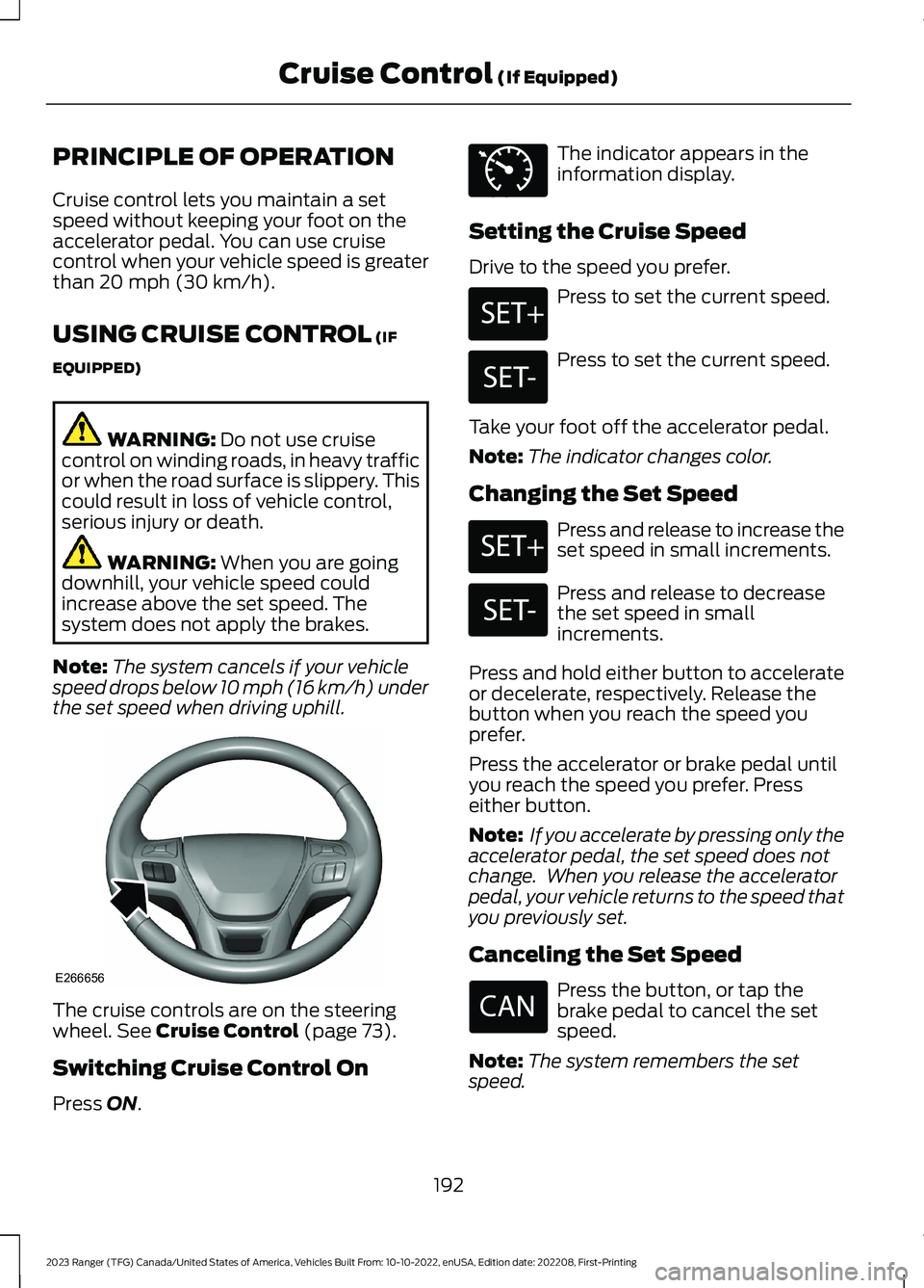 FORD RANGER 2023 Owners Manual PRINCIPLE OF OPERATION
Cruise control lets you maintain a setspeed without keeping your foot on theaccelerator pedal. You can use cruisecontrol when your vehicle speed is greaterthan 20 mph (30 km/h). FORD RANGER 2023 Owners Manual PRINCIPLE OF OPERATION
Cruise control lets you maintain a setspeed without keeping your foot on theaccelerator pedal. You can use cruisecontrol when your vehicle speed is greaterthan 20 mph (30 km/h).