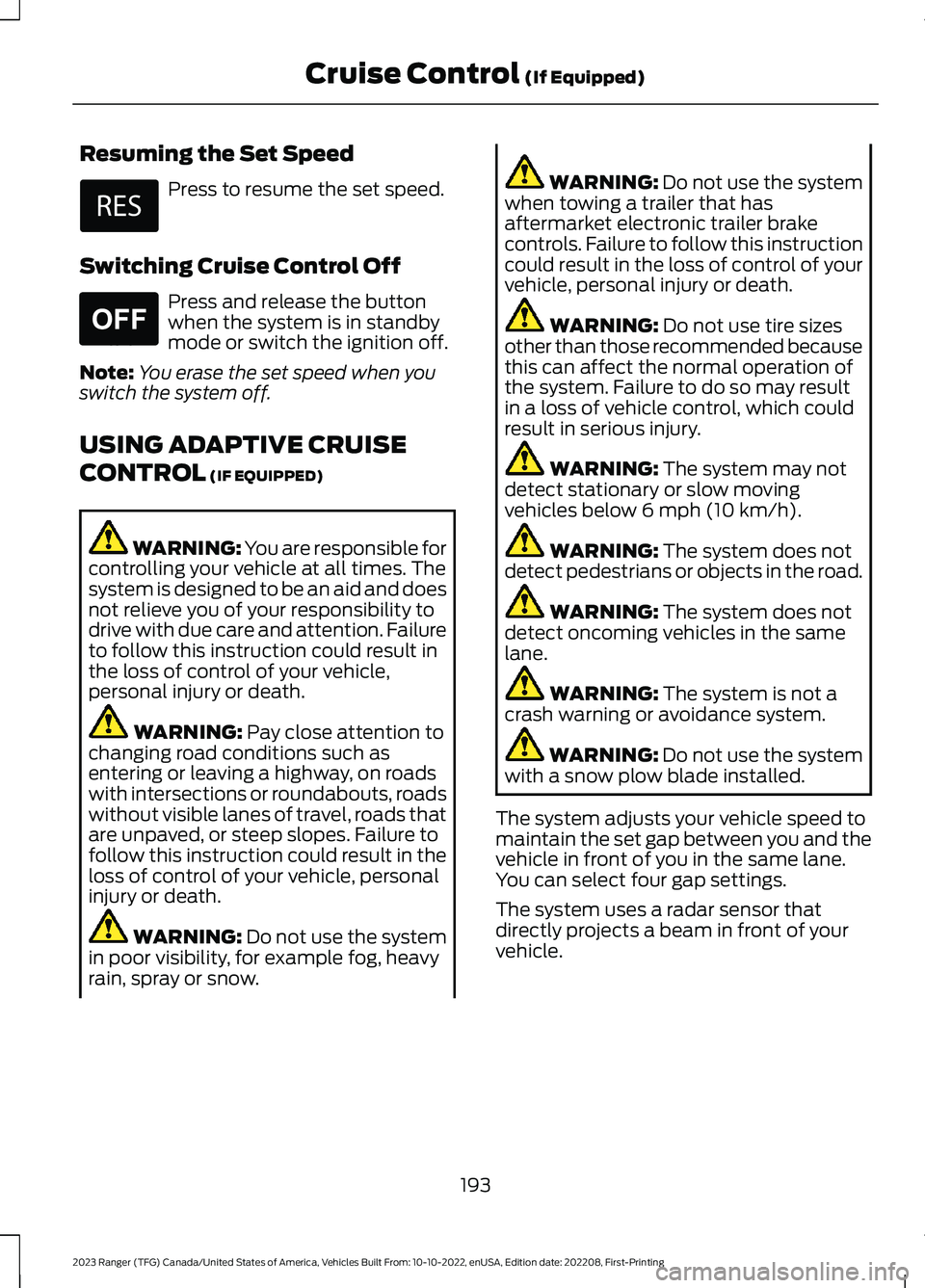 FORD RANGER 2023 Owners Manual Resuming the Set Speed
Press to resume the set speed.
Switching Cruise Control Off
Press and release the buttonwhen the system is in standbymode or switch the ignition off.
Note:You erase the set spee FORD RANGER 2023 Owners Manual Resuming the Set Speed
Press to resume the set speed.
Switching Cruise Control Off
Press and release the buttonwhen the system is in standbymode or switch the ignition off.
Note:You erase the set spee