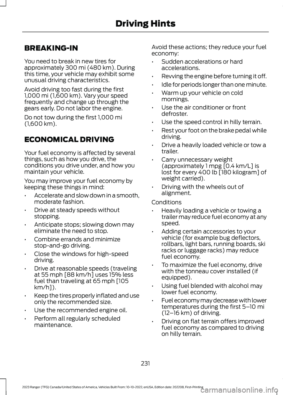 FORD RANGER 2023 Owners Manual BREAKING-IN
You need to break in new tires forapproximately 300 mi (480 km). Duringthis time, your vehicle may exhibit someunusual driving characteristics.
Avoid driving too fast during the first1,000 FORD RANGER 2023 Owners Manual BREAKING-IN
You need to break in new tires forapproximately 300 mi (480 km). Duringthis time, your vehicle may exhibit someunusual driving characteristics.
Avoid driving too fast during the first1,000