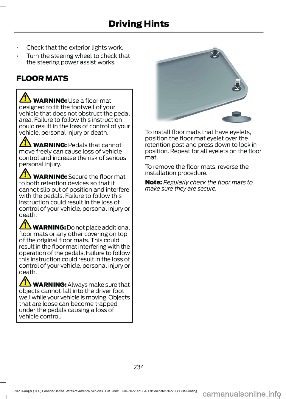 FORD RANGER 2023 Owners Manual •Check that the exterior lights work.
•Turn the steering wheel to check thatthe steering power assist works.
FLOOR MATS
WARNING: Use a floor matdesigned to fit the footwell of yourvehicle that doe FORD RANGER 2023 Owners Manual •Check that the exterior lights work.
•Turn the steering wheel to check thatthe steering power assist works.
FLOOR MATS
WARNING: Use a floor matdesigned to fit the footwell of yourvehicle that doe