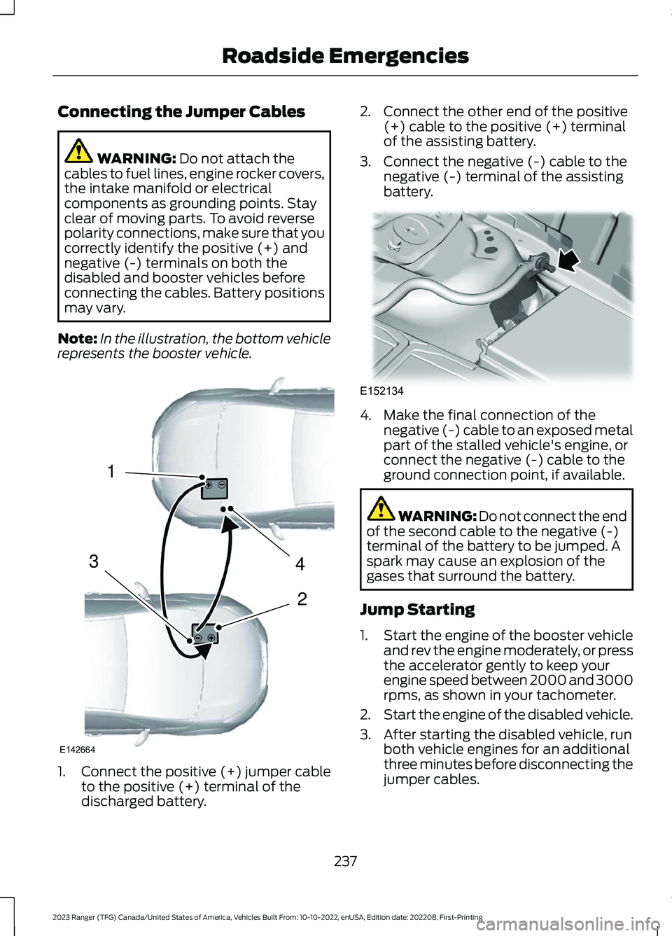 FORD RANGER 2023 Owners Manual Connecting the Jumper Cables
WARNING: Do not attach thecables to fuel lines, engine rocker covers,the intake manifold or electricalcomponents as grounding points. Stayclear of moving parts. To avoid r FORD RANGER 2023 Owners Manual Connecting the Jumper Cables
WARNING: Do not attach thecables to fuel lines, engine rocker covers,the intake manifold or electricalcomponents as grounding points. Stayclear of moving parts. To avoid r