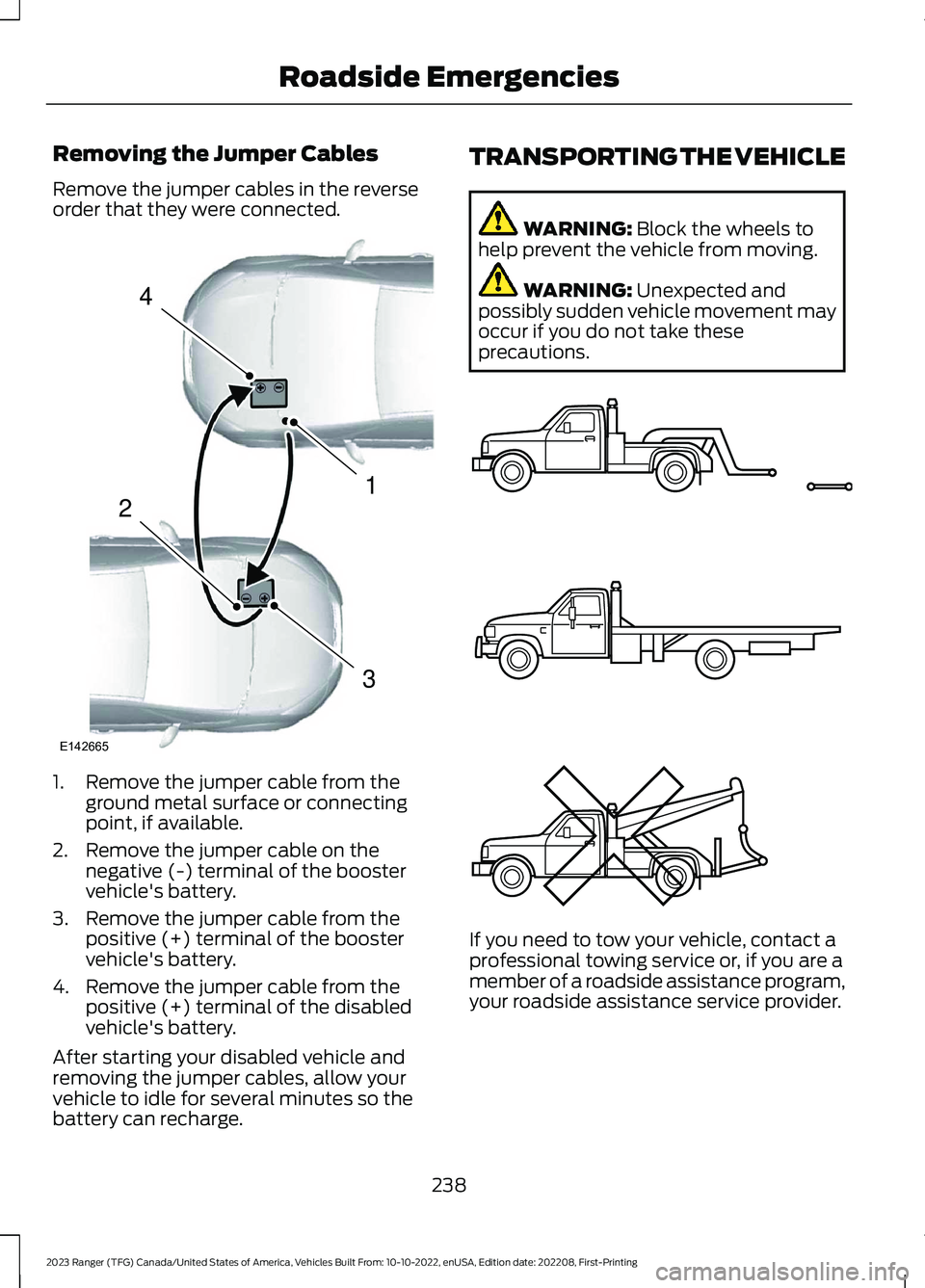 FORD RANGER 2023 Owners Manual Removing the Jumper Cables
Remove the jumper cables in the reverseorder that they were connected.
1.Remove the jumper cable from theground metal surface or connectingpoint, if available.
2.Remove the FORD RANGER 2023 Owners Manual Removing the Jumper Cables
Remove the jumper cables in the reverseorder that they were connected.
1.Remove the jumper cable from theground metal surface or connectingpoint, if available.
2.Remove the