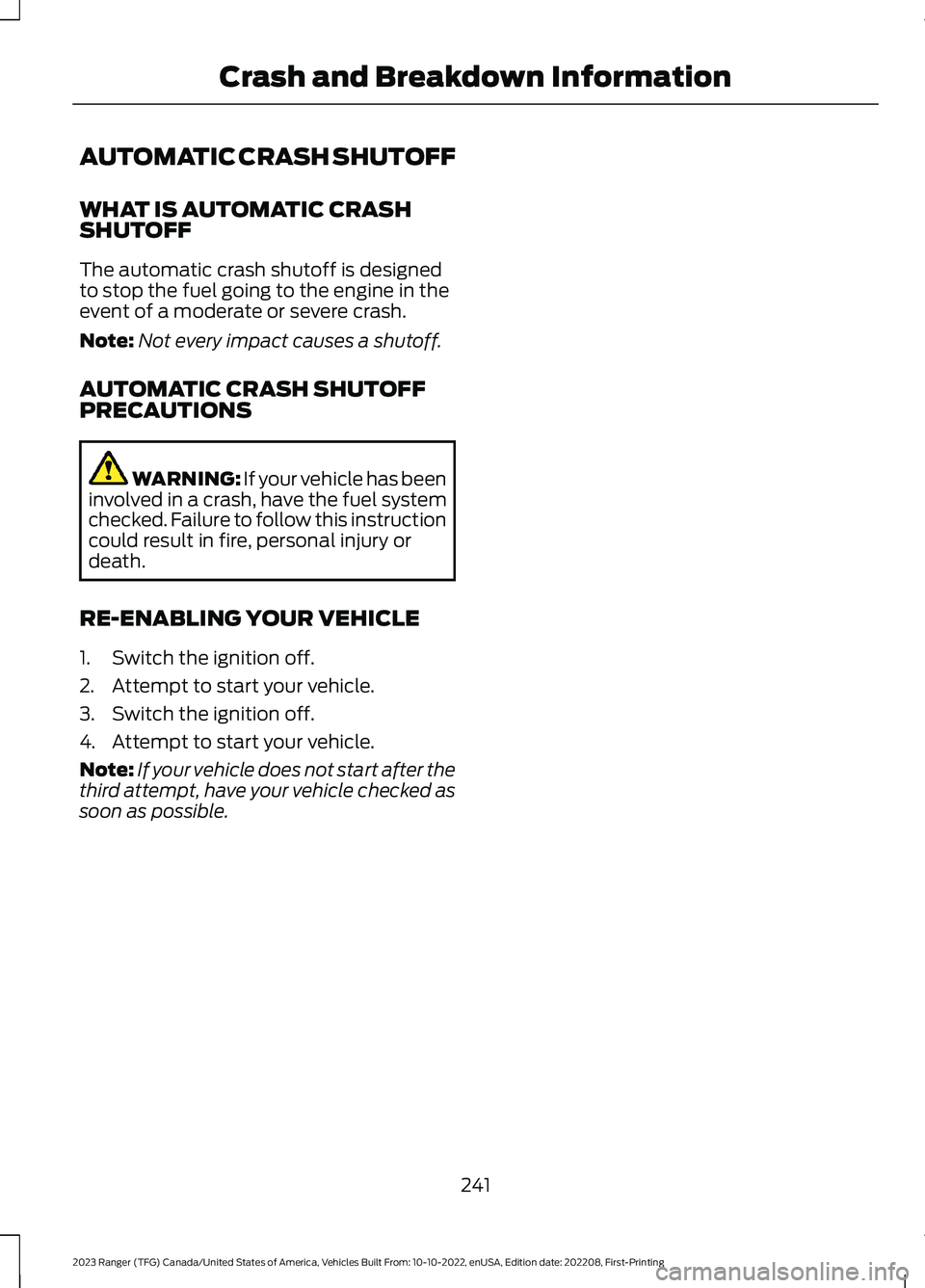 FORD RANGER 2023 Owners Manual AUTOMATIC CRASH SHUTOFF
WHAT IS AUTOMATIC CRASHSHUTOFF
The automatic crash shutoff is designedto stop the fuel going to the engine in theevent of a moderate or severe crash.
Note:Not every impact caus FORD RANGER 2023 Owners Manual AUTOMATIC CRASH SHUTOFF
WHAT IS AUTOMATIC CRASHSHUTOFF
The automatic crash shutoff is designedto stop the fuel going to the engine in theevent of a moderate or severe crash.
Note:Not every impact caus