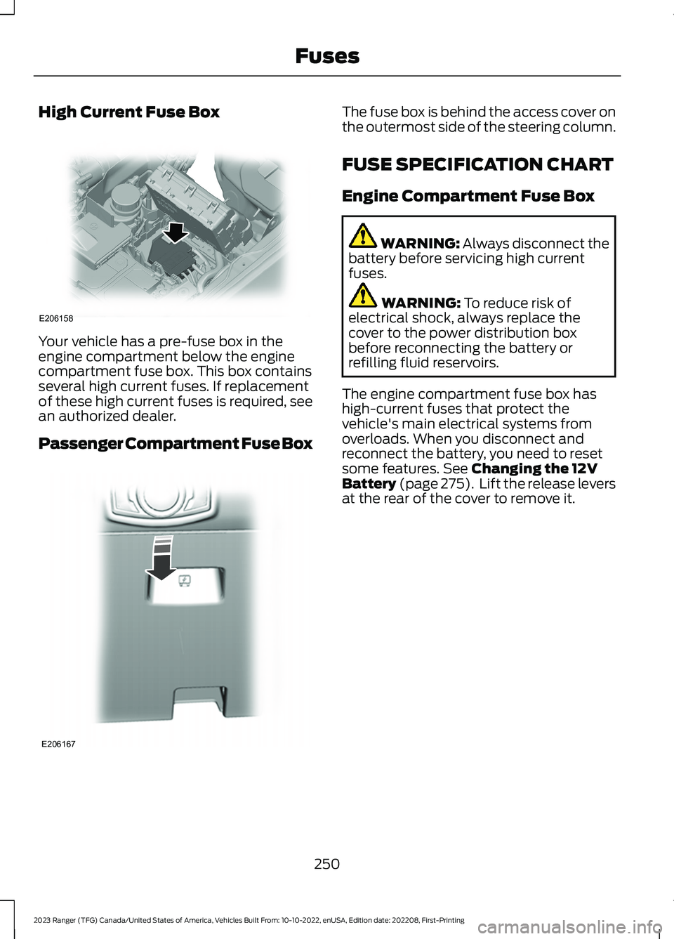 FORD RANGER 2023 Owners Manual High Current Fuse Box
Your vehicle has a pre-fuse box in theengine compartment below the enginecompartment fuse box. This box containsseveral high current fuses. If replacementof these high current fu FORD RANGER 2023 Owners Manual High Current Fuse Box
Your vehicle has a pre-fuse box in theengine compartment below the enginecompartment fuse box. This box containsseveral high current fuses. If replacementof these high current fu