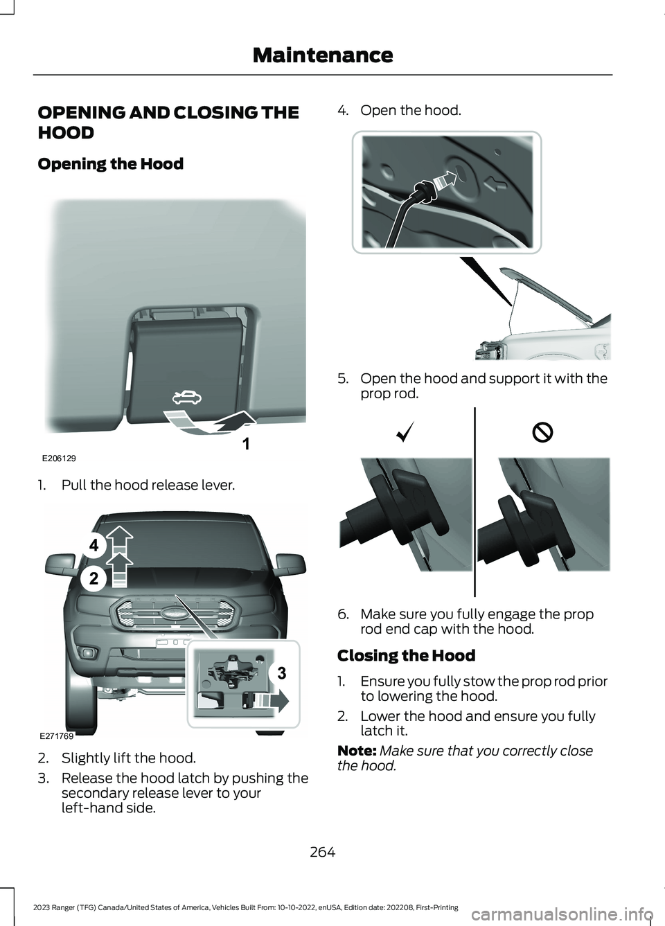 FORD RANGER 2023 Repair Manual OPENING AND CLOSING THE
HOOD
Opening the Hood
1.Pull the hood release lever.
2.Slightly lift the hood.
3.Release the hood latch by pushing thesecondary release lever to yourleft-hand side.
4.Open the FORD RANGER 2023 Repair Manual OPENING AND CLOSING THE
HOOD
Opening the Hood
1.Pull the hood release lever.
2.Slightly lift the hood.
3.Release the hood latch by pushing thesecondary release lever to yourleft-hand side.
4.Open the