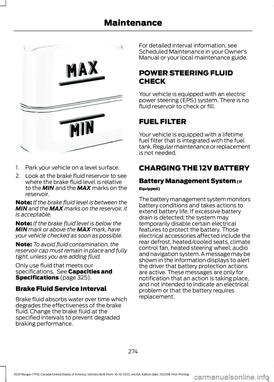 FORD RANGER 2023 Owners Manual 1.Park your vehicle on a level surface.
2.Look at the brake fluid reservoir to seewhere the brake fluid level is relativeto the MIN and the MAX marks on thereservoir.
Note:If the brake fluid level is FORD RANGER 2023 Owners Manual 1.Park your vehicle on a level surface.
2.Look at the brake fluid reservoir to seewhere the brake fluid level is relativeto the MIN and the MAX marks on thereservoir.
Note:If the brake fluid level is