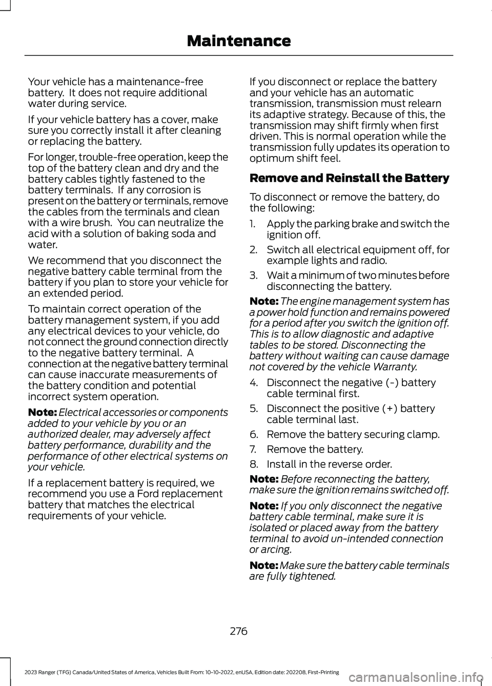 FORD RANGER 2023 Owners Manual Your vehicle has a maintenance-freebattery. It does not require additionalwater during service.
If your vehicle battery has a cover, makesure you correctly install it after cleaningor replacing the b FORD RANGER 2023 Owners Manual Your vehicle has a maintenance-freebattery. It does not require additionalwater during service.
If your vehicle battery has a cover, makesure you correctly install it after cleaningor replacing the b