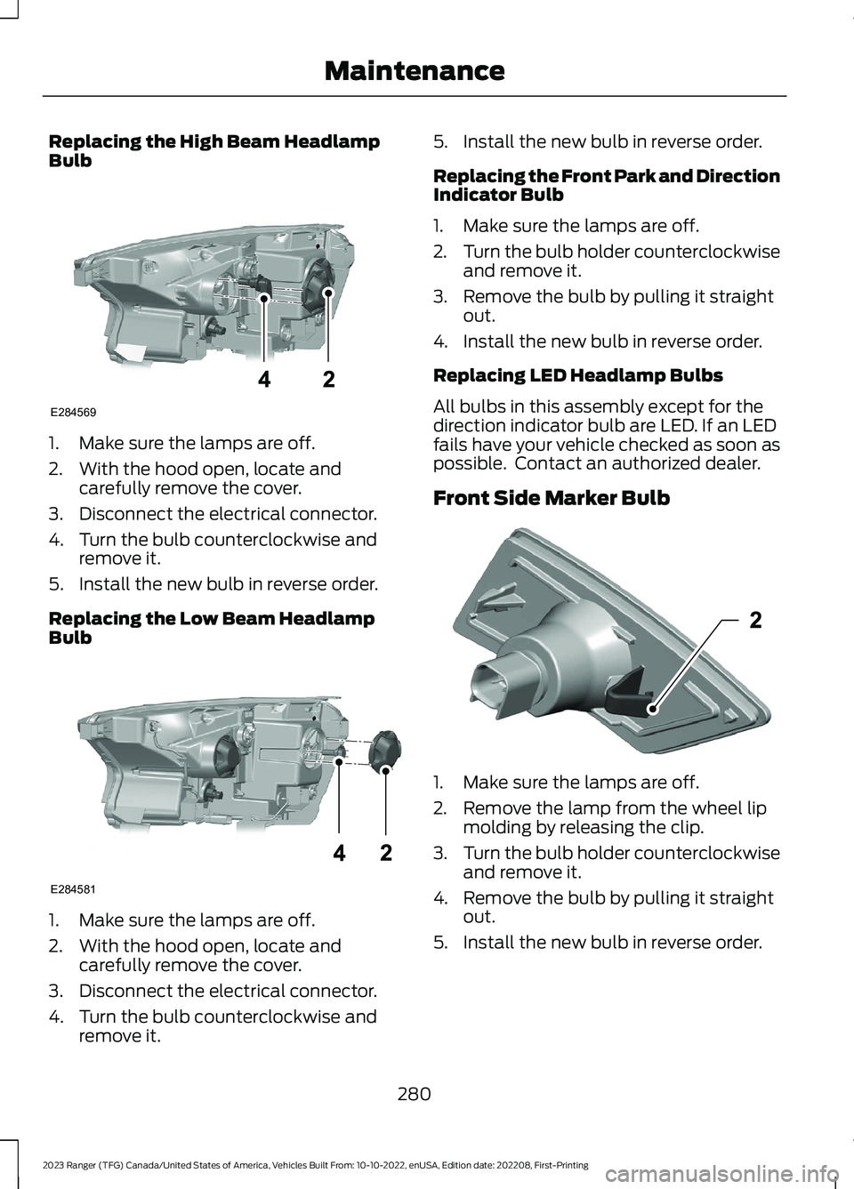 FORD RANGER 2023 User Guide Replacing the High Beam HeadlampBulb
1.Make sure the lamps are off.
2.With the hood open, locate andcarefully remove the cover.
3.Disconnect the electrical connector.
4.Turn the bulb counterclockwise FORD RANGER 2023 User Guide Replacing the High Beam HeadlampBulb
1.Make sure the lamps are off.
2.With the hood open, locate andcarefully remove the cover.
3.Disconnect the electrical connector.
4.Turn the bulb counterclockwise