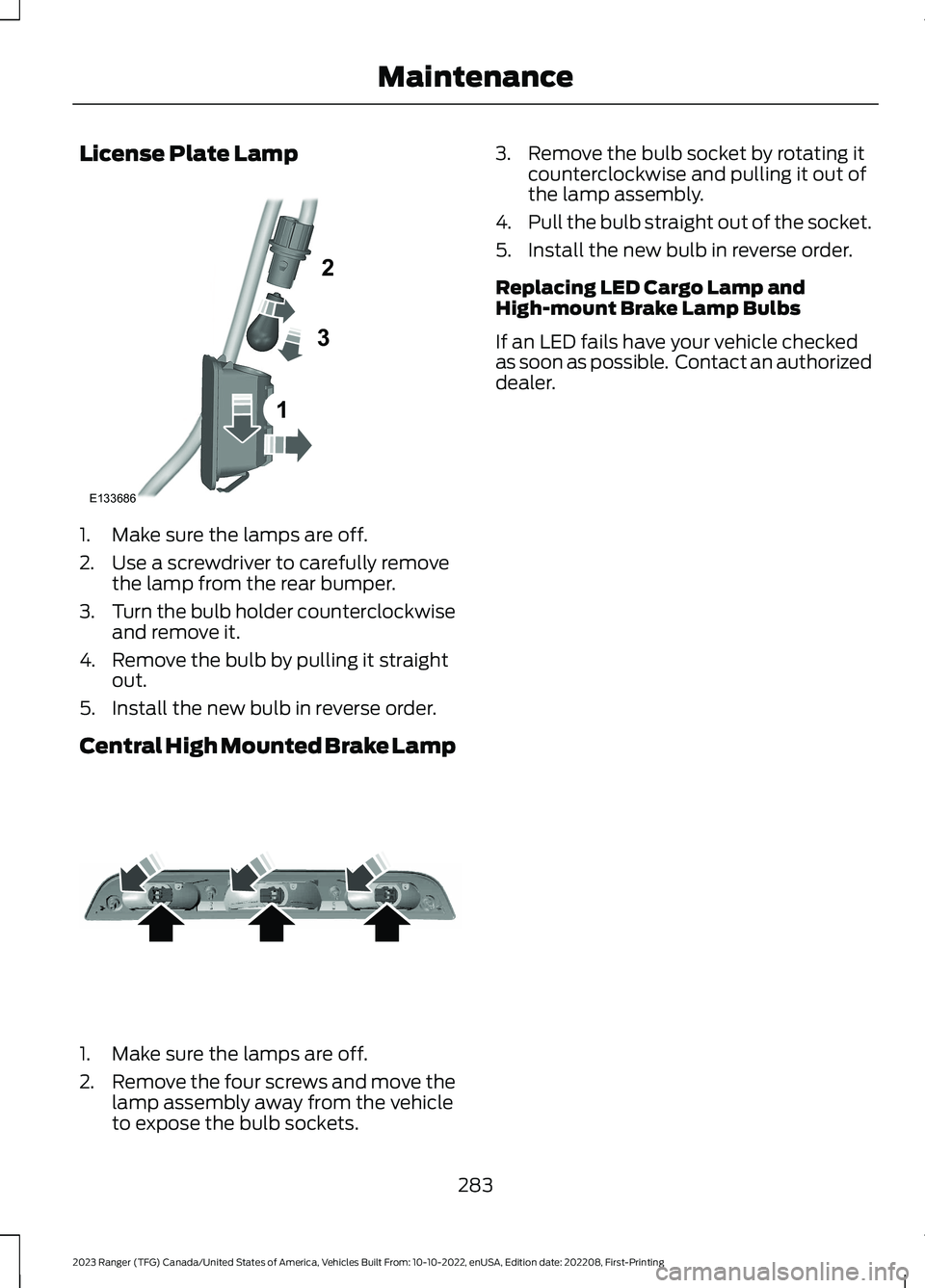 FORD RANGER 2023 Owners Manual License Plate Lamp
1.Make sure the lamps are off.
2.Use a screwdriver to carefully removethe lamp from the rear bumper.
3.Turn the bulb holder counterclockwiseand remove it.
4.Remove the bulb by pulli FORD RANGER 2023 Owners Manual License Plate Lamp
1.Make sure the lamps are off.
2.Use a screwdriver to carefully removethe lamp from the rear bumper.
3.Turn the bulb holder counterclockwiseand remove it.
4.Remove the bulb by pulli