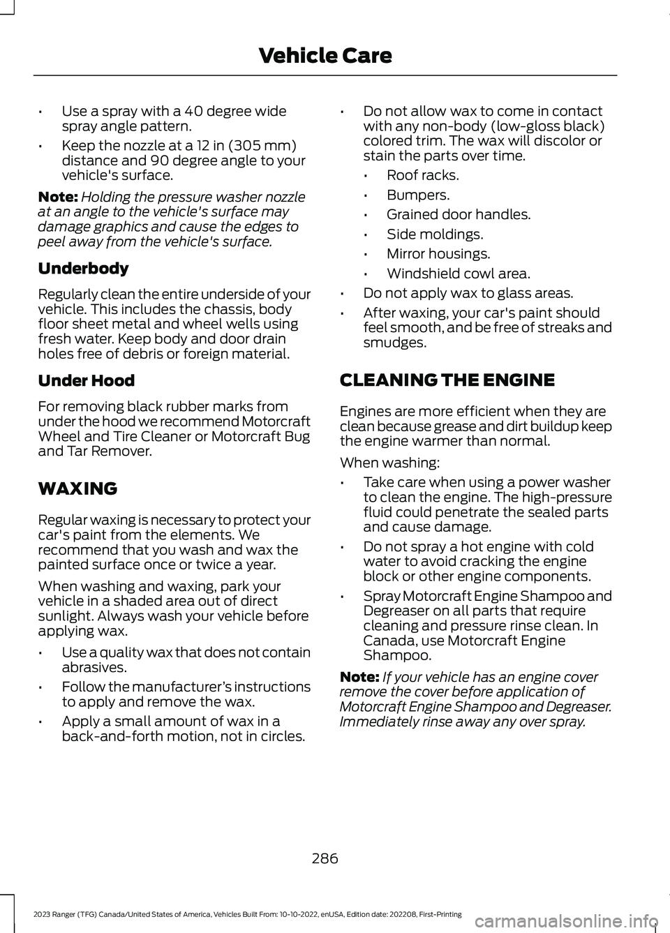 FORD RANGER 2023 Owners Manual •Use a spray with a 40 degree widespray angle pattern.
•Keep the nozzle at a 12 in (305 mm)distance and 90 degree angle to yourvehicle's surface.
Note:Holding the pressure washer nozzleat an a FORD RANGER 2023 Owners Manual •Use a spray with a 40 degree widespray angle pattern.
•Keep the nozzle at a 12 in (305 mm)distance and 90 degree angle to yourvehicle's surface.
Note:Holding the pressure washer nozzleat an a