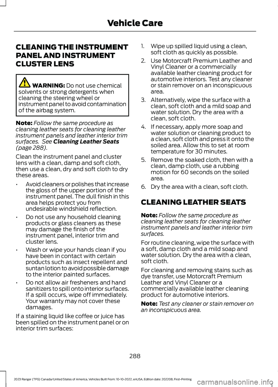 FORD RANGER 2023 Owners Manual CLEANING THE INSTRUMENT
PANEL AND INSTRUMENT
CLUSTER LENS
WARNING: Do not use chemicalsolvents or strong detergents whencleaning the steering wheel orinstrument panel to avoid contaminationof the airb FORD RANGER 2023 Owners Manual CLEANING THE INSTRUMENT
PANEL AND INSTRUMENT
CLUSTER LENS
WARNING: Do not use chemicalsolvents or strong detergents whencleaning the steering wheel orinstrument panel to avoid contaminationof the airb