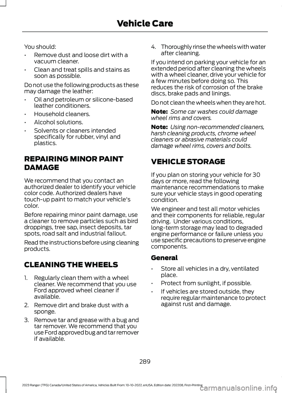 FORD RANGER 2023 Owners Manual You should:
•Remove dust and loose dirt with avacuum cleaner.
•Clean and treat spills and stains assoon as possible.
Do not use the following products as thesemay damage the leather:
•Oil and pe FORD RANGER 2023 Owners Manual You should:
•Remove dust and loose dirt with avacuum cleaner.
•Clean and treat spills and stains assoon as possible.
Do not use the following products as thesemay damage the leather:
•Oil and pe