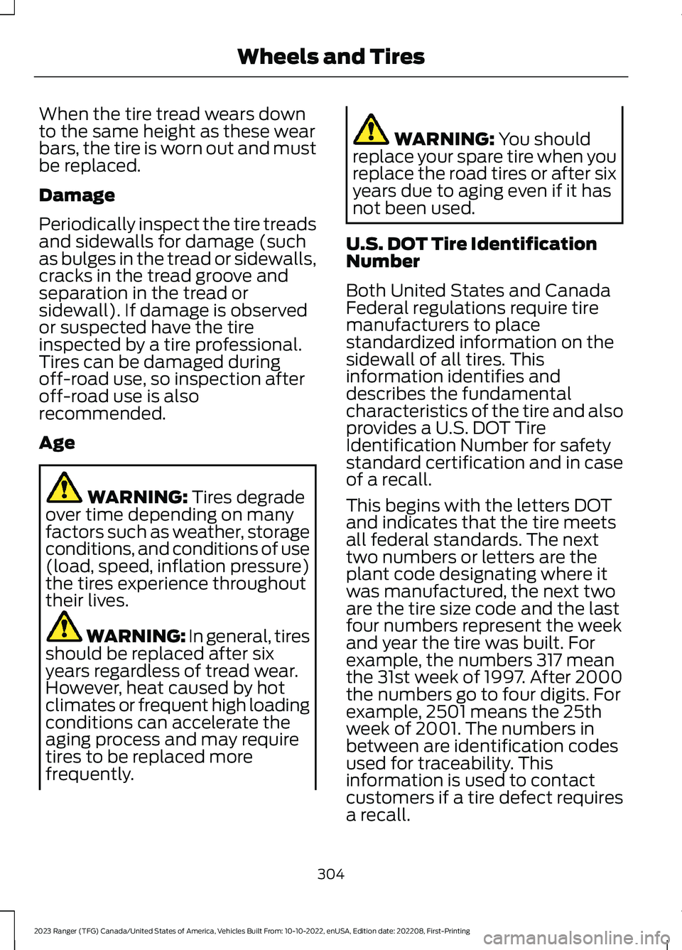 FORD RANGER 2023 Owners Manual When the tire tread wears downto the same height as these wearbars, the tire is worn out and mustbe replaced.
Damage
Periodically inspect the tire treadsand sidewalls for damage (suchas bulges in the FORD RANGER 2023 Owners Manual When the tire tread wears downto the same height as these wearbars, the tire is worn out and mustbe replaced.
Damage
Periodically inspect the tire treadsand sidewalls for damage (suchas bulges in the