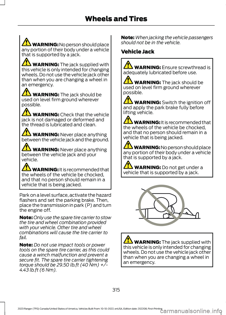 FORD RANGER 2023 Owners Guide WARNING: No person should placeany portion of their body under a vehiclethat is supported by a jack.
WARNING: The jack supplied withthis vehicle is only intended for changingwheels. Do not use the veh FORD RANGER 2023 Owners Guide WARNING: No person should placeany portion of their body under a vehiclethat is supported by a jack.
WARNING: The jack supplied withthis vehicle is only intended for changingwheels. Do not use the veh