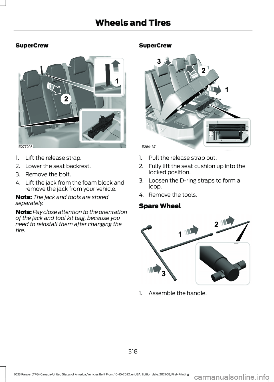 FORD RANGER 2023 Owners Manual SuperCrew
1.Lift the release strap.
2.Lower the seat backrest.
3.Remove the bolt.
4.Lift the jack from the foam block andremove the jack from your vehicle.
Note:The jack and tools are storedseparately FORD RANGER 2023 Owners Manual SuperCrew
1.Lift the release strap.
2.Lower the seat backrest.
3.Remove the bolt.
4.Lift the jack from the foam block andremove the jack from your vehicle.
Note:The jack and tools are storedseparately