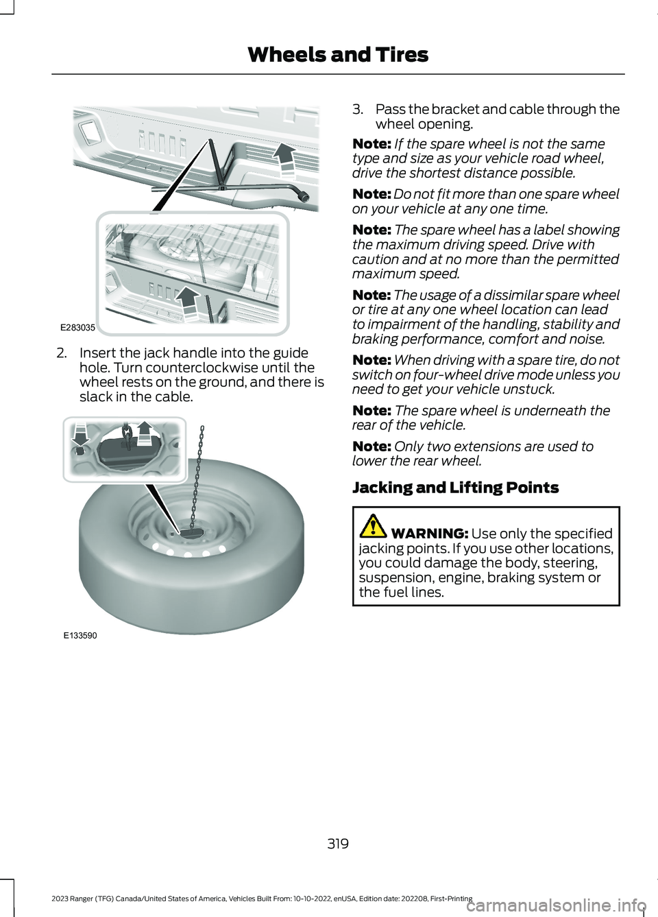 FORD RANGER 2023 Owners Manual 2.Insert the jack handle into the guidehole. Turn counterclockwise until thewheel rests on the ground, and there isslack in the cable.
3.Pass the bracket and cable through thewheel opening.
Note:If th FORD RANGER 2023 Owners Manual 2.Insert the jack handle into the guidehole. Turn counterclockwise until thewheel rests on the ground, and there isslack in the cable.
3.Pass the bracket and cable through thewheel opening.
Note:If th