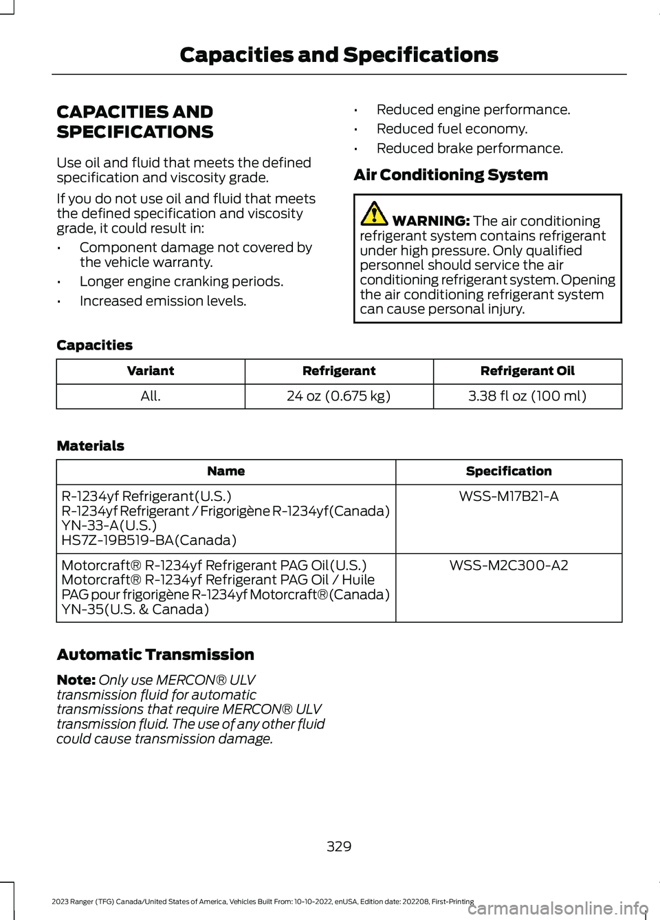 FORD RANGER 2023 Owners Manual CAPACITIES AND
SPECIFICATIONS
Use oil and fluid that meets the definedspecification and viscosity grade.
If you do not use oil and fluid that meetsthe defined specification and viscositygrade, it coul FORD RANGER 2023 Owners Manual CAPACITIES AND
SPECIFICATIONS
Use oil and fluid that meets the definedspecification and viscosity grade.
If you do not use oil and fluid that meetsthe defined specification and viscositygrade, it coul