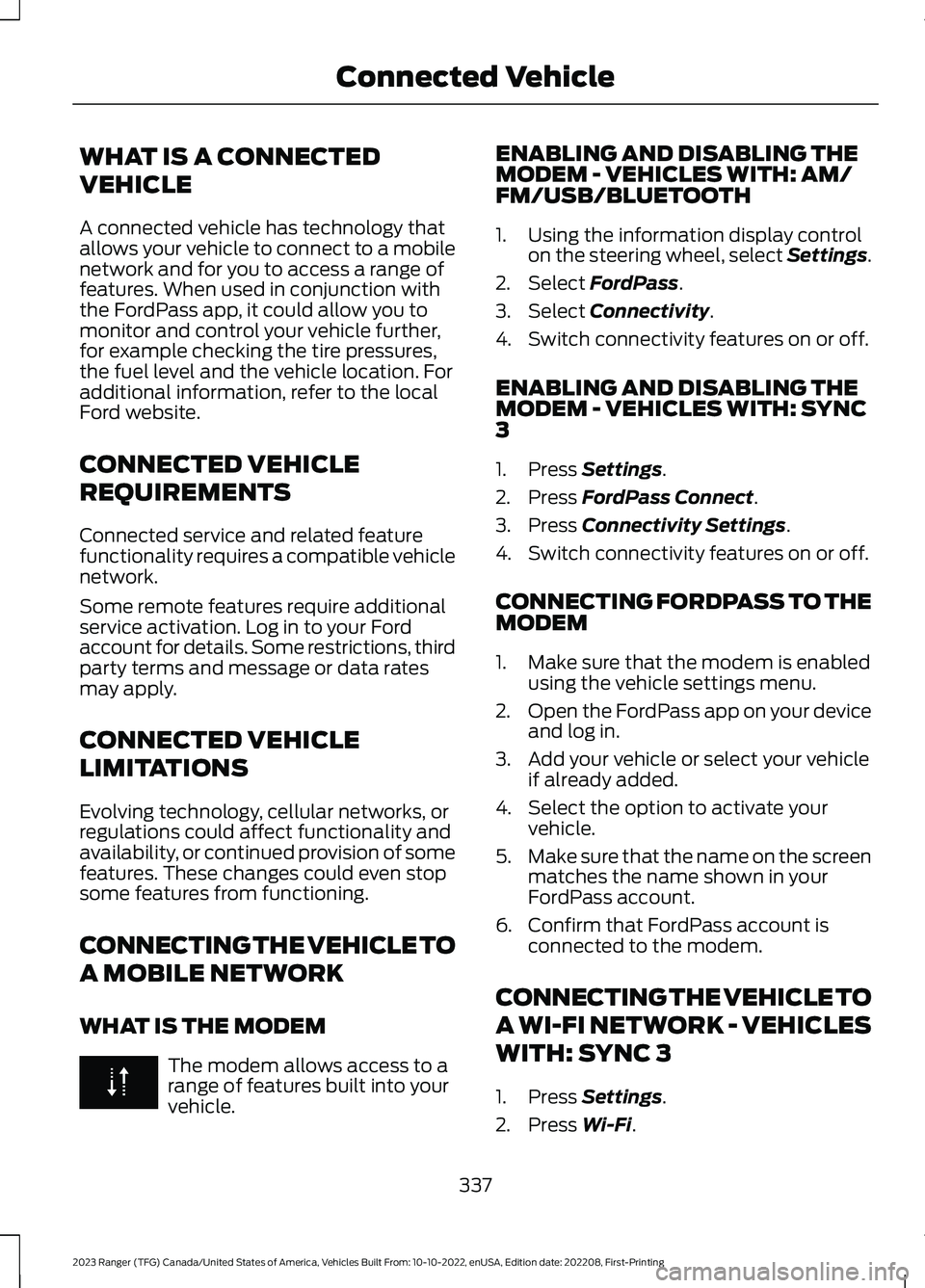 FORD RANGER 2023 Owners Manual WHAT IS A CONNECTED
VEHICLE
A connected vehicle has technology thatallows your vehicle to connect to a mobilenetwork and for you to access a range offeatures. When used in conjunction withthe FordPass FORD RANGER 2023 Owners Manual WHAT IS A CONNECTED
VEHICLE
A connected vehicle has technology thatallows your vehicle to connect to a mobilenetwork and for you to access a range offeatures. When used in conjunction withthe FordPass