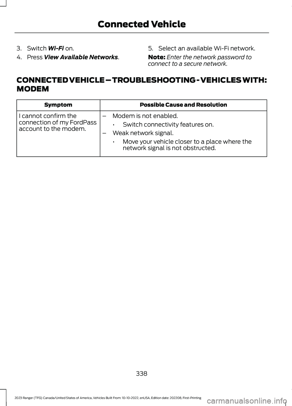 FORD RANGER 2023 Service Manual 3.Switch Wi-Fi on.
4.Press View Available Networks.
5.Select an available Wi-Fi network.
Note:Enter the network password toconnect to a secure network.
CONNECTED VEHICLE – TROUBLESHOOTING - VEHICLES FORD RANGER 2023 Service Manual 3.Switch Wi-Fi on.
4.Press View Available Networks.
5.Select an available Wi-Fi network.
Note:Enter the network password toconnect to a secure network.
CONNECTED VEHICLE – TROUBLESHOOTING - VEHICLES