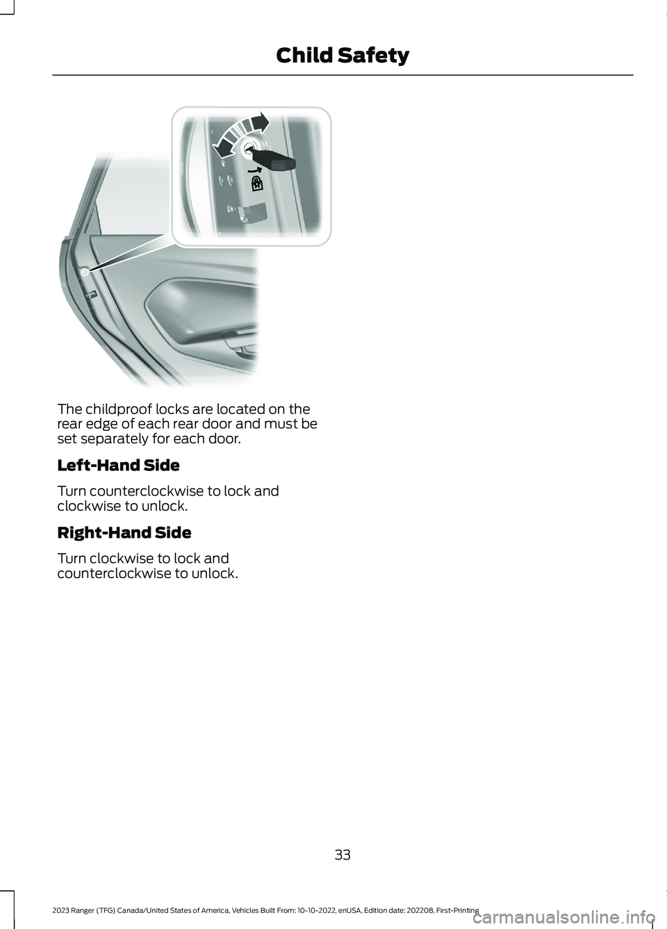 FORD RANGER 2023 Owners Guide The childproof locks are located on therear edge of each rear door and must beset separately for each door.
Left-Hand Side
Turn counterclockwise to lock andclockwise to unlock.
Right-Hand Side
Turn cl FORD RANGER 2023 Owners Guide The childproof locks are located on therear edge of each rear door and must beset separately for each door.
Left-Hand Side
Turn counterclockwise to lock andclockwise to unlock.
Right-Hand Side
Turn cl
