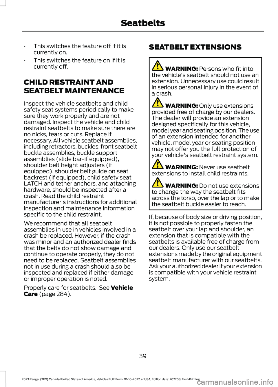 FORD RANGER 2023 Service Manual •This switches the feature off if it iscurrently on.
•This switches the feature on if it iscurrently off.
CHILD RESTRAINT AND
SEATBELT MAINTENANCE
Inspect the vehicle seatbelts and childsafety sea FORD RANGER 2023 Service Manual •This switches the feature off if it iscurrently on.
•This switches the feature on if it iscurrently off.
CHILD RESTRAINT AND
SEATBELT MAINTENANCE
Inspect the vehicle seatbelts and childsafety sea