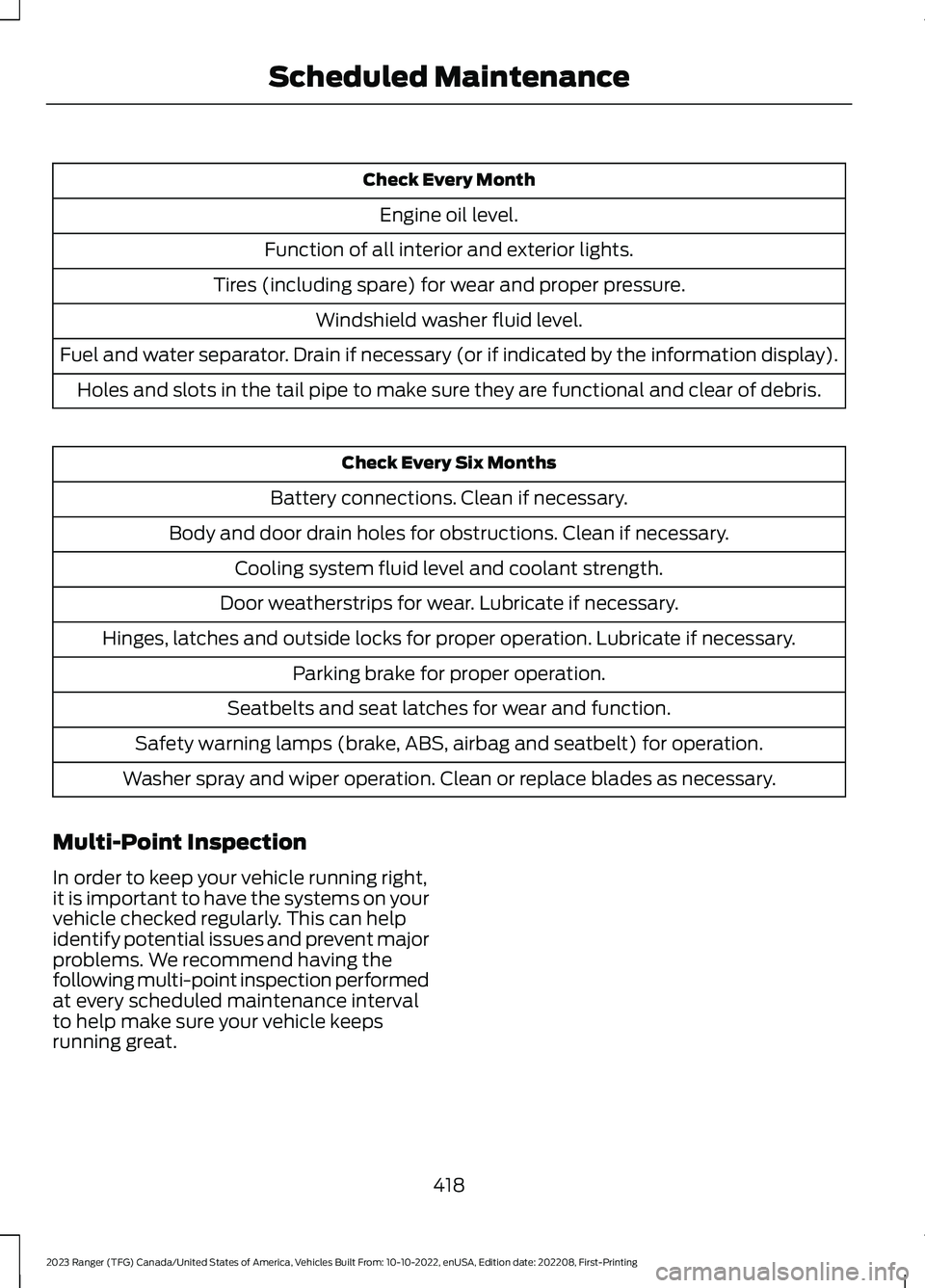 FORD RANGER 2023 Service Manual Check Every Month
Engine oil level.
Function of all interior and exterior lights.
Tires (including spare) for wear and proper pressure.
Windshield washer fluid level.
Fuel and water separator. Drain i FORD RANGER 2023 Service Manual Check Every Month
Engine oil level.
Function of all interior and exterior lights.
Tires (including spare) for wear and proper pressure.
Windshield washer fluid level.
Fuel and water separator. Drain i